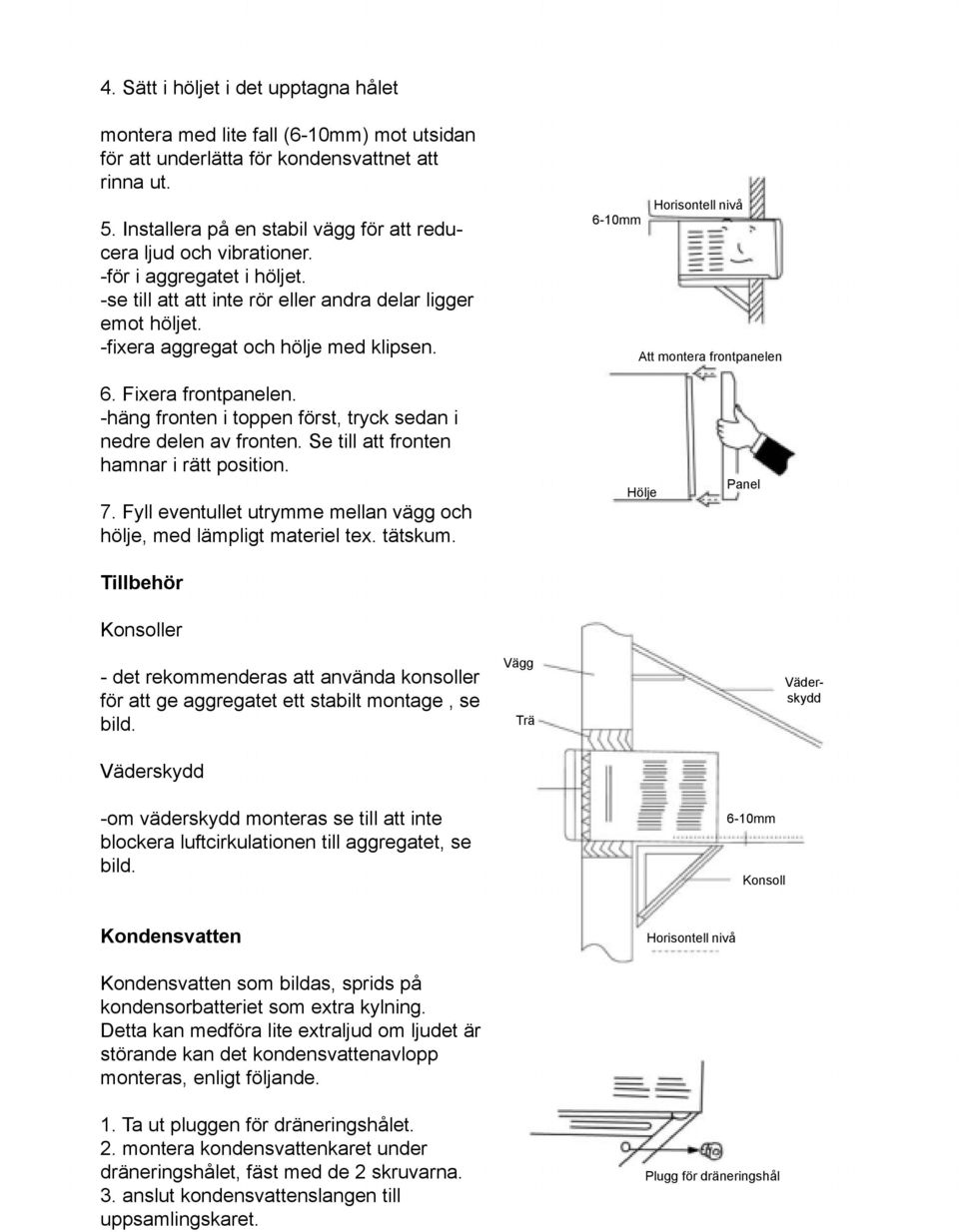 6-10mm Horisontell nivå Att montera frontpanelen 6. Fixera frontpanelen. -häng fronten i toppen först, tryck sedan i nedre delen av fronten. Se till att fronten hamnar i rätt position. 7.