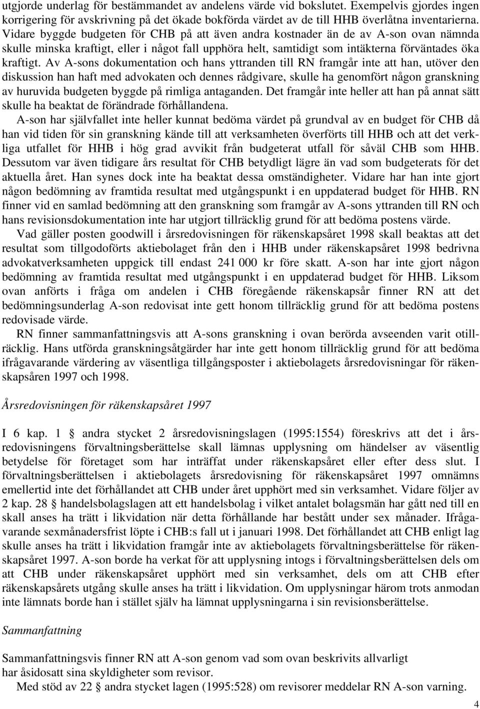 Av A-sons dokumentation och hans yttranden till RN framgår inte att han, utöver den diskussion han haft med advokaten och dennes rådgivare, skulle ha genomfört någon granskning av huruvida budgeten