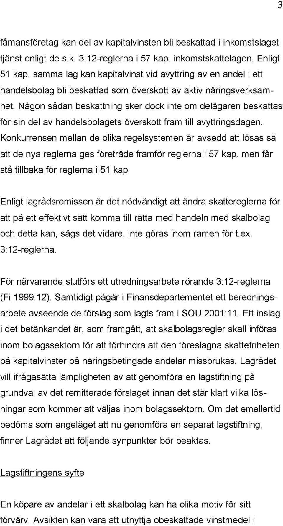 Någon sådan beskattning sker dock inte om delägaren beskattas för sin del av handelsbolagets överskott fram till avyttringsdagen.