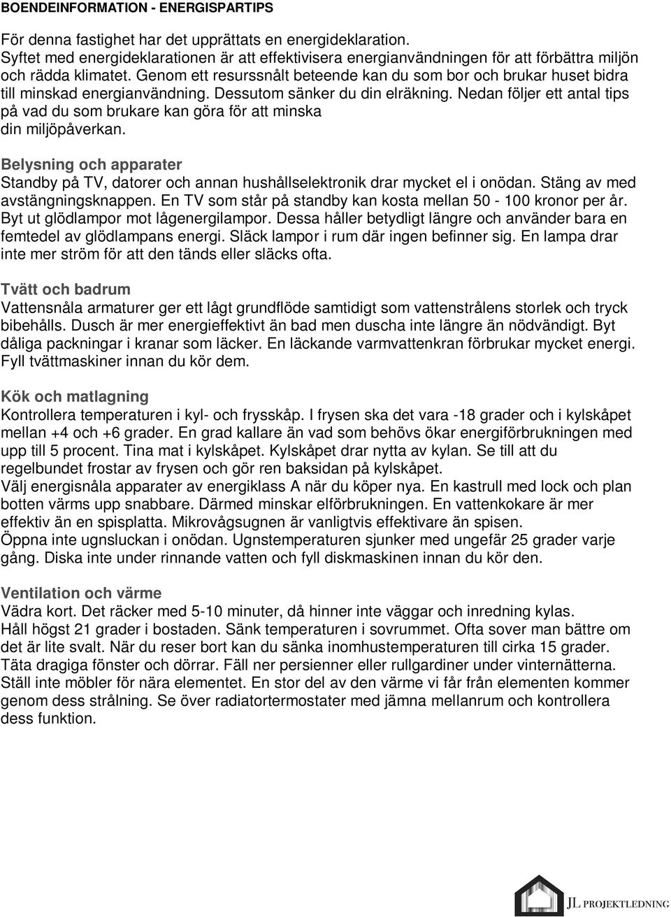 Genom ett resurssnålt beteende kan du som bor och brukar huset bidra till minskad energianvändning. Dessutom sänker du din elräkning.