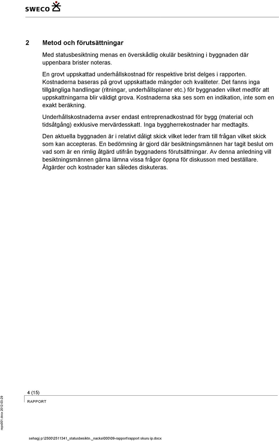 Det fanns inga tillgängliga handlingar (ritningar, underhållsplaner etc.) för byggnaden vilket medför att uppskattningarna blir väldigt grova.