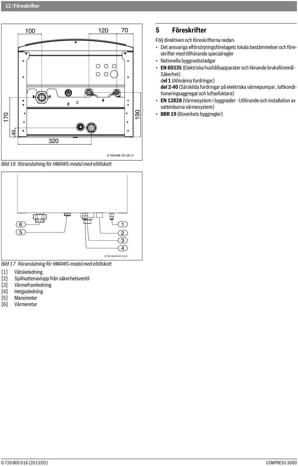 luftkonditioneringsaggregat och luftavfuktare) EN 12828 (Värmesystem i byggnader - Utförande och installation av vattenburna värmesystem) BBR 19 (Boverkets byggregler) 40 320 Bild 16 Röranslutning