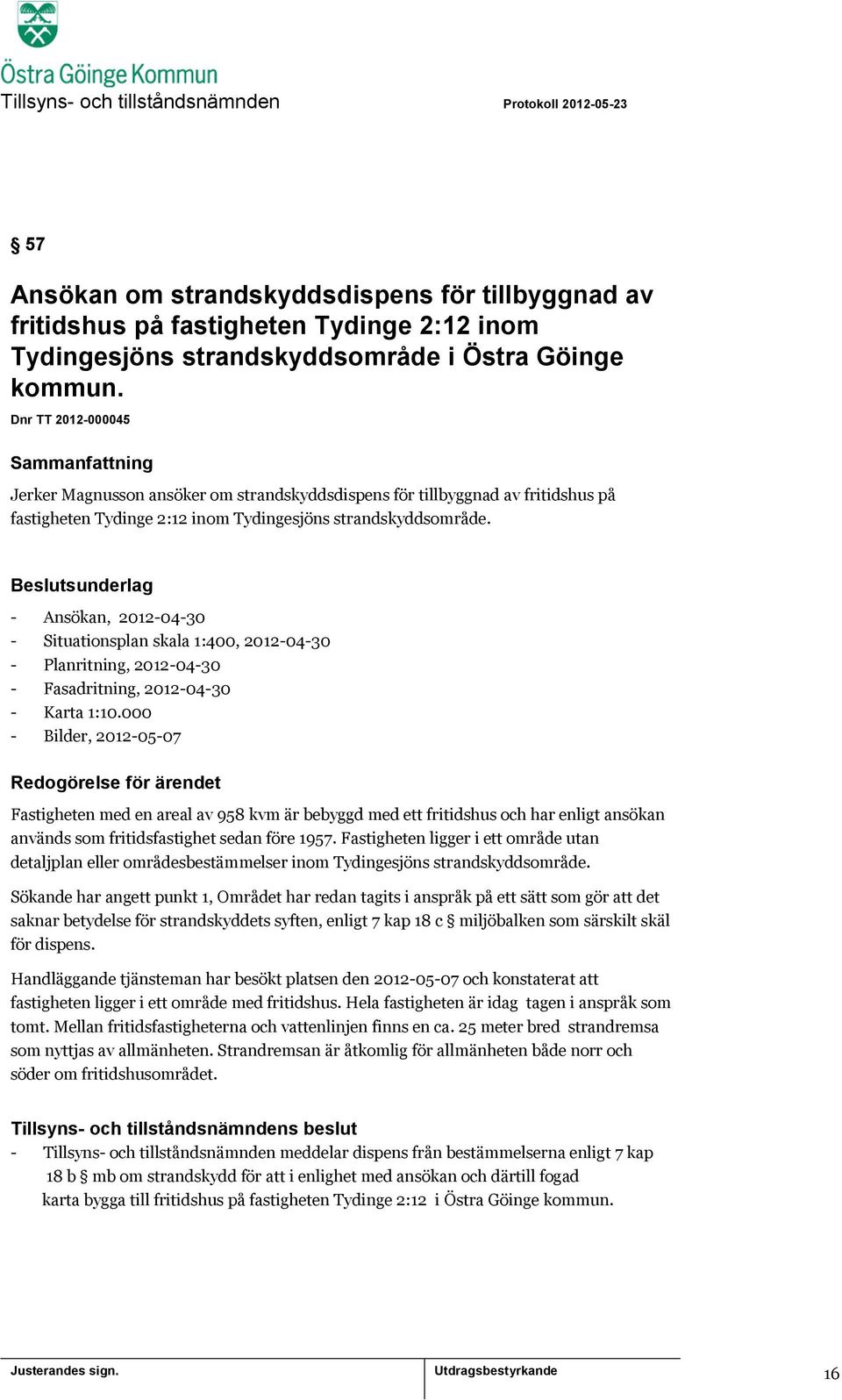 Beslutsunderlag - Ansökan, 2012-04-30 - Situationsplan skala 1:400, 2012-04-30 - Planritning, 2012-04-30 - Fasadritning, 2012-04-30 - Karta 1:10.