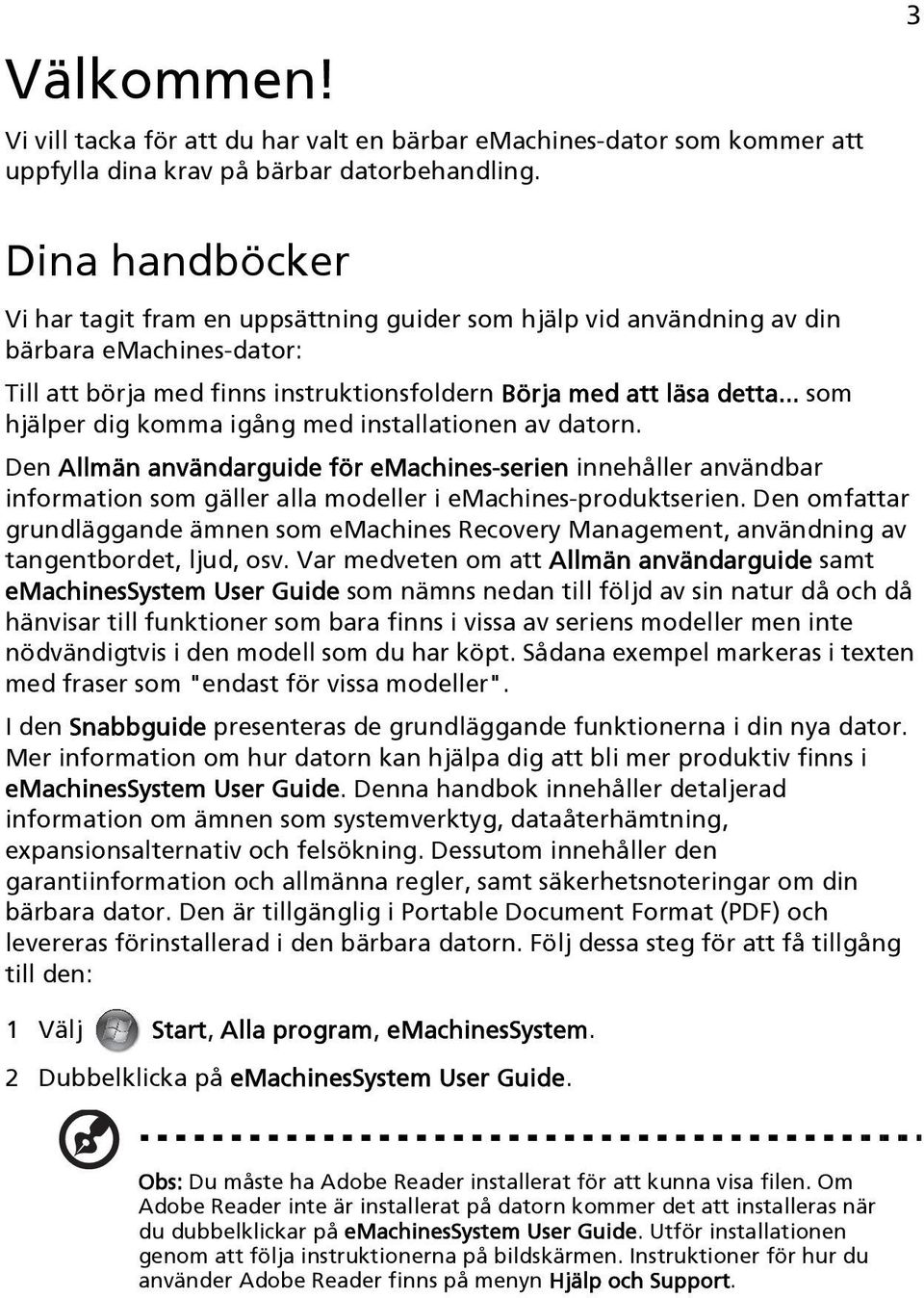 .. som hjälper dig komma igång med installationen av datorn. Den Allmän användarguide för emachines-serien innehåller användbar information som gäller alla modeller i emachines-produktserien.