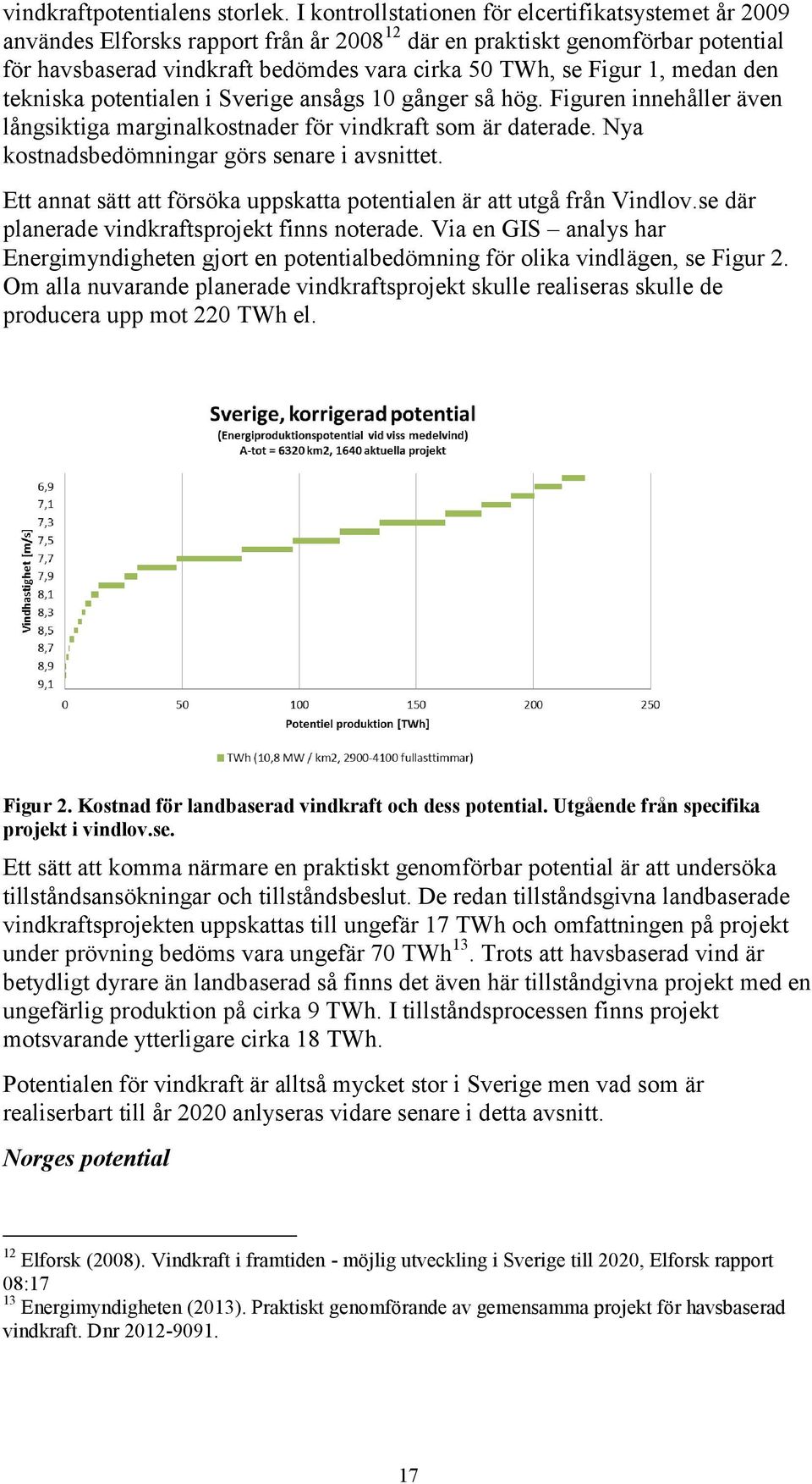 medan den tekniska potentialen i Sverige ansågs 10 gånger så hög. Figuren innehåller även långsiktiga marginalkostnader för vindkraft som är daterade. Nya kostnadsbedömningar görs senare i avsnittet.