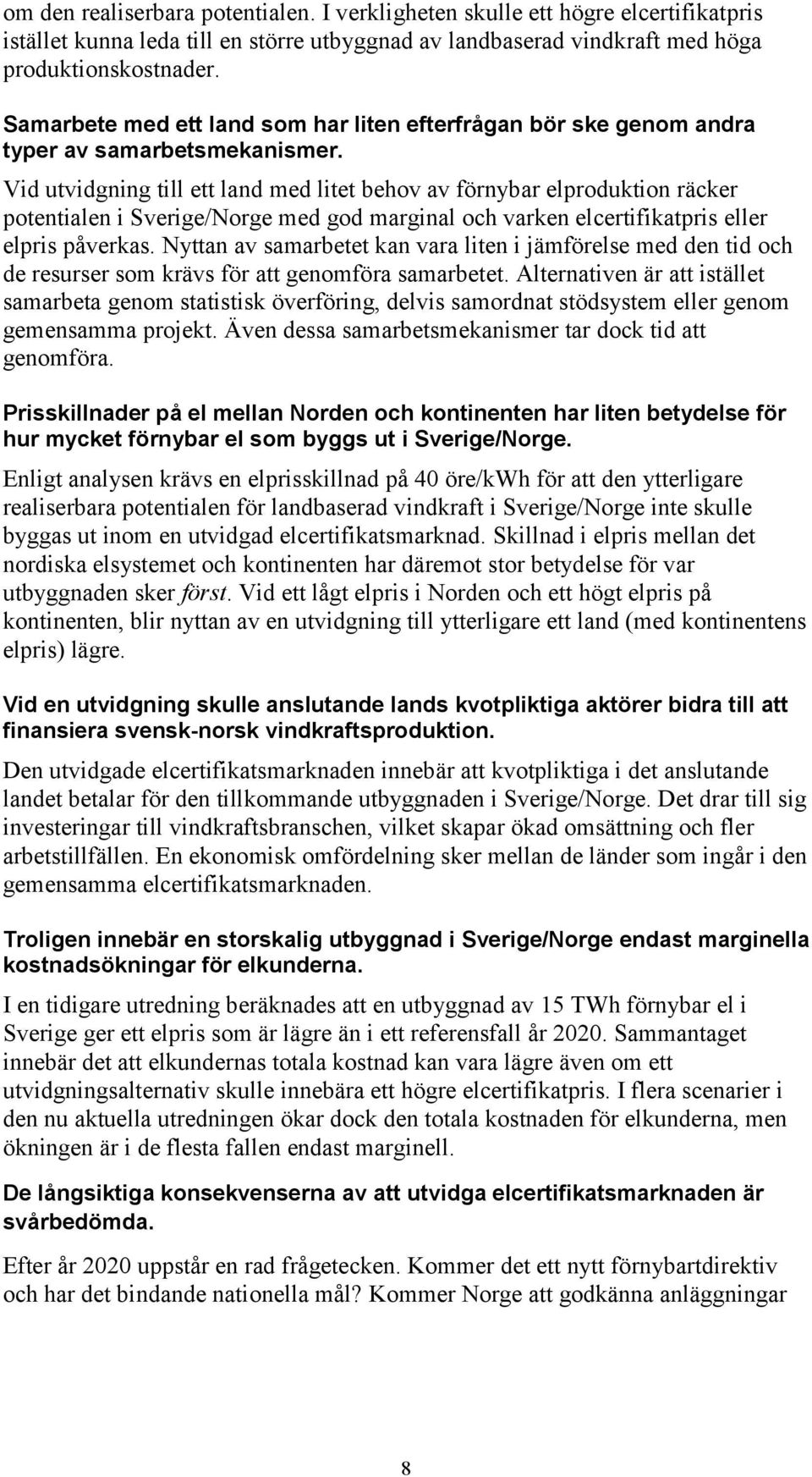 Vid utvidgning till ett land med litet behov av förnybar elproduktion räcker potentialen i Sverige/Norge med god marginal och varken elcertifikatpris eller elpris påverkas.