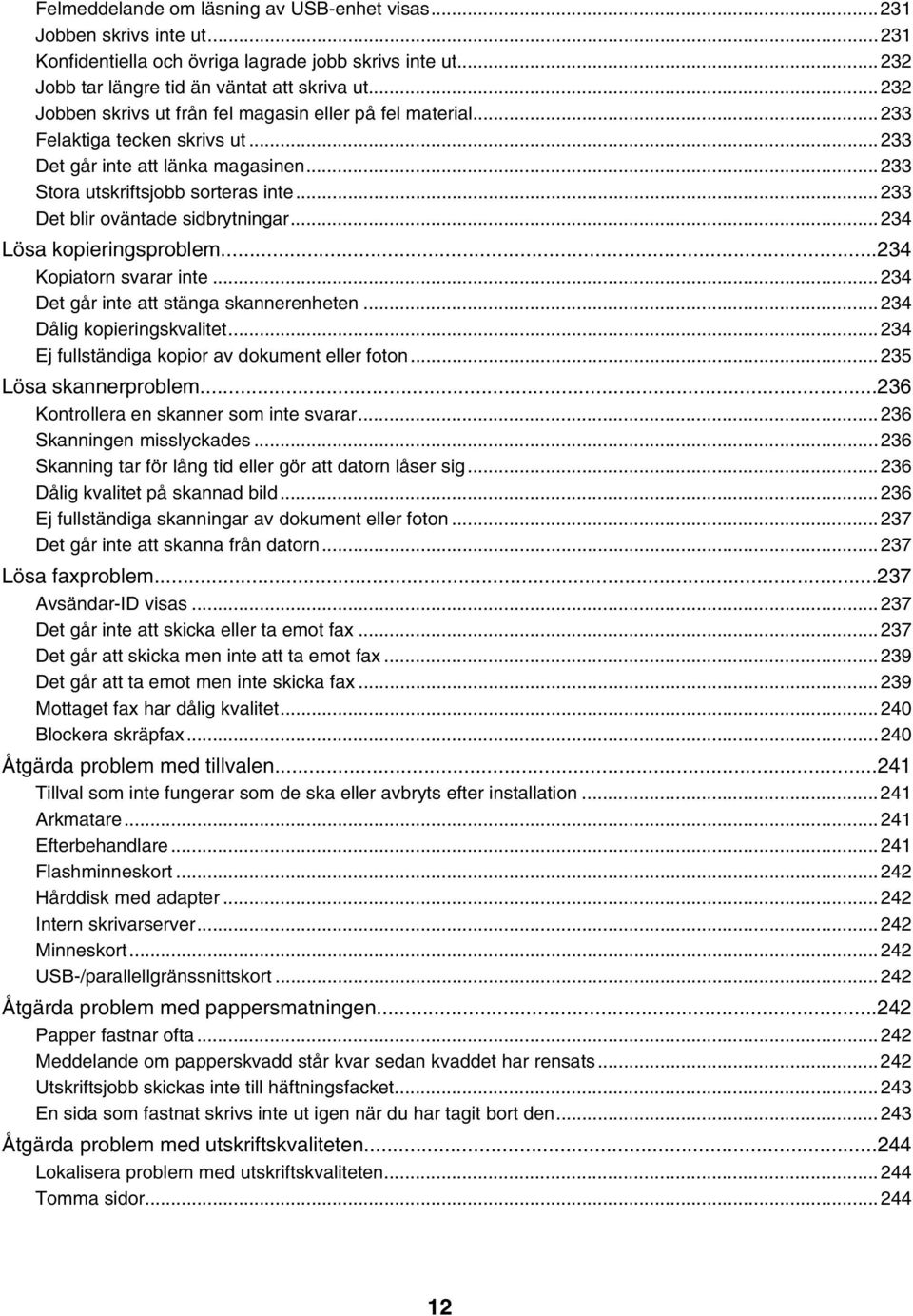 ..233 Det blir oväntade sidbrytningar...234 Lösa kopieringsproblem...234 Kopiatorn svarar inte...234 Det går inte att stänga skannerenheten...234 Dålig kopieringskvalitet.
