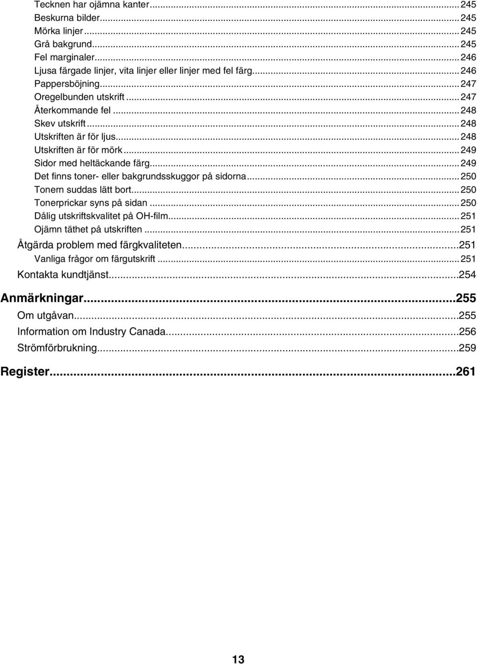 ..249 Det finns toner- eller bakgrundsskuggor på sidorna...250 Tonern suddas lätt bort...250 Tonerprickar syns på sidan...250 Dålig utskriftskvalitet på OH-film...251 Ojämn täthet på utskriften.