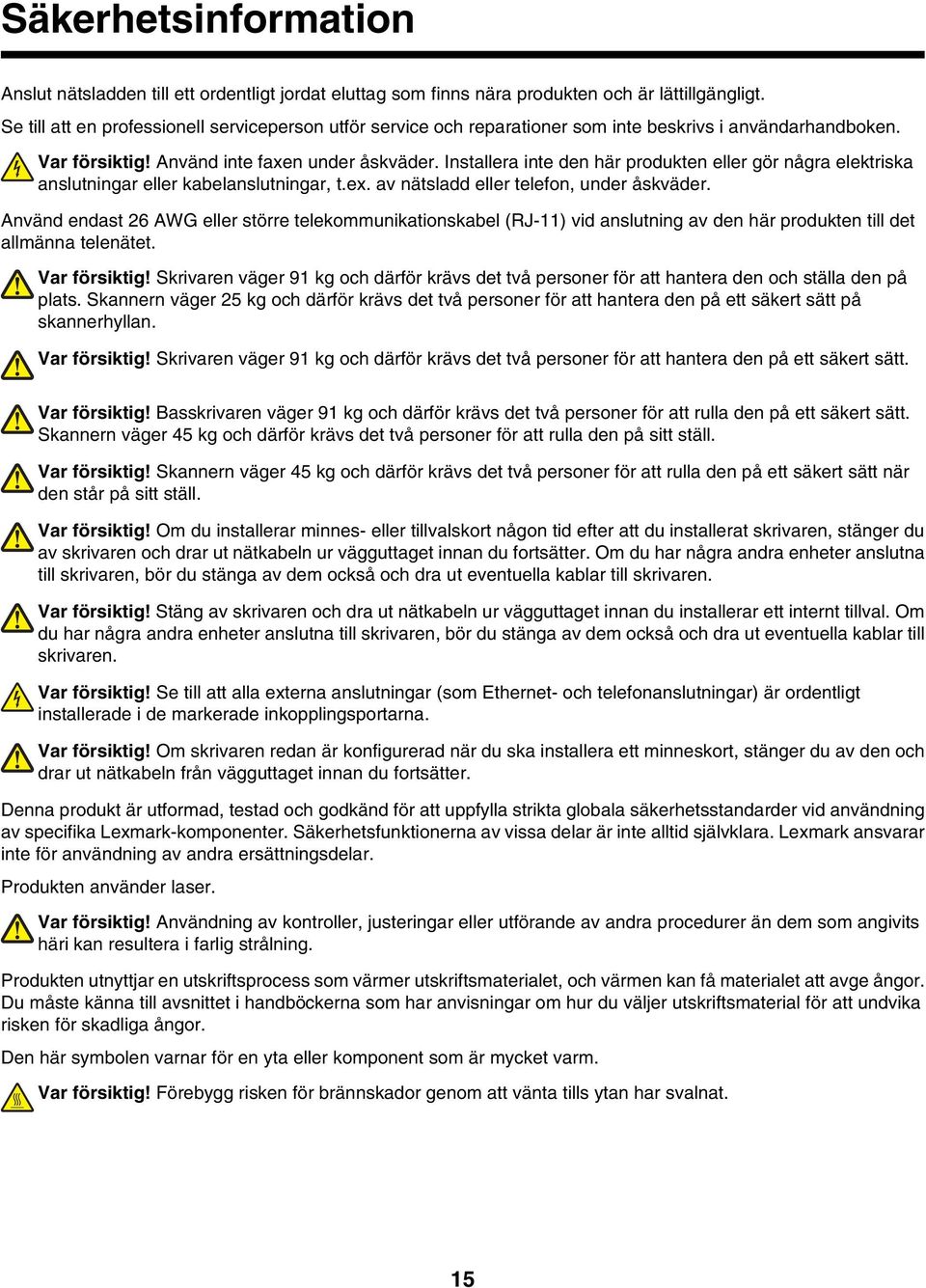 Installera inte den här produkten eller gör några elektriska anslutningar eller kabelanslutningar, t.ex. av nätsladd eller telefon, under åskväder.
