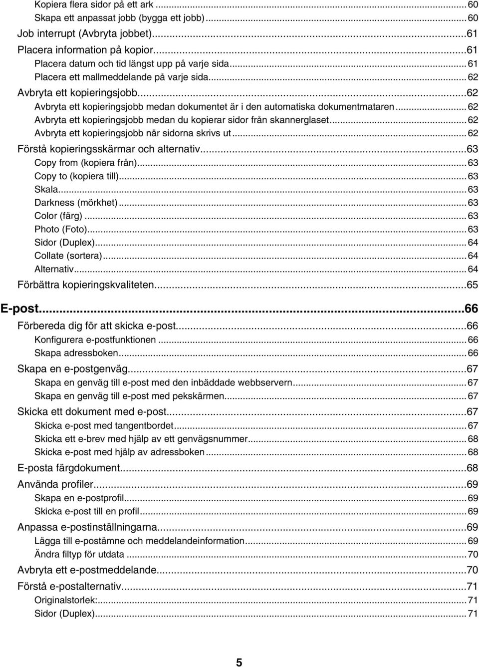 ..62 Avbryta ett kopieringsjobb medan du kopierar sidor från skannerglaset...62 Avbryta ett kopieringsjobb när sidorna skrivs ut...62 Förstå kopieringsskärmar och alternativ.