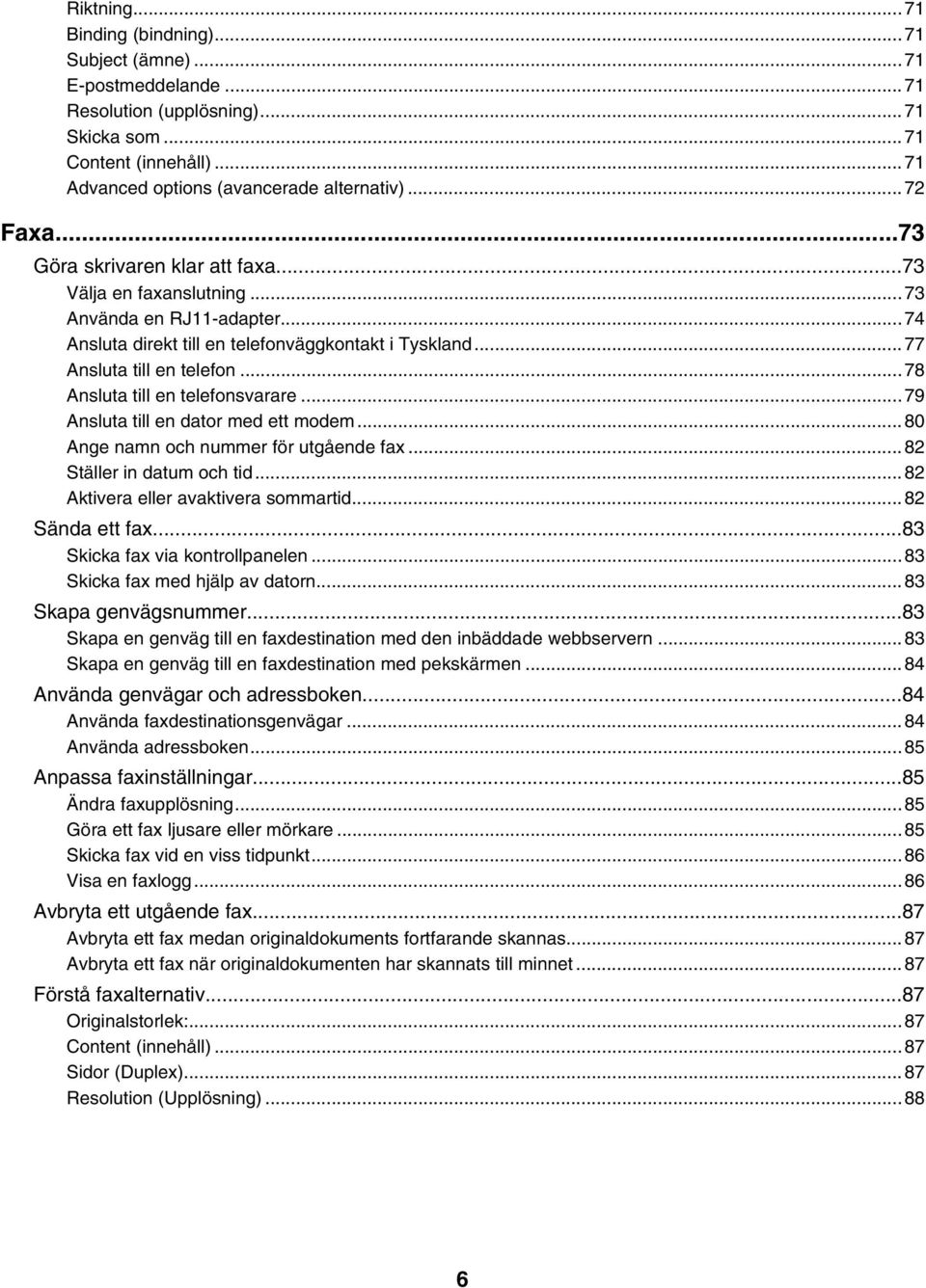 ..78 Ansluta till en telefonsvarare...79 Ansluta till en dator med ett modem...80 Ange namn och nummer för utgående fax...82 Ställer in datum och tid...82 Aktivera eller avaktivera sommartid.