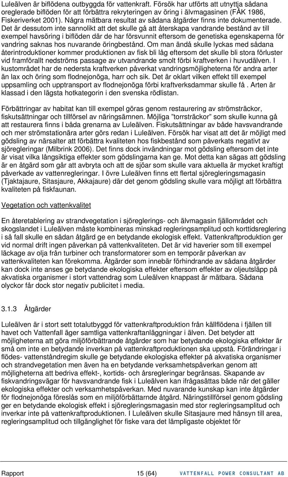 Det är dessutom inte sannolikt att det skulle gå att återskapa vandrande bestånd av till exempel havsöring i biflöden där de har försvunnit eftersom de genetiska egenskaperna för vandring saknas hos