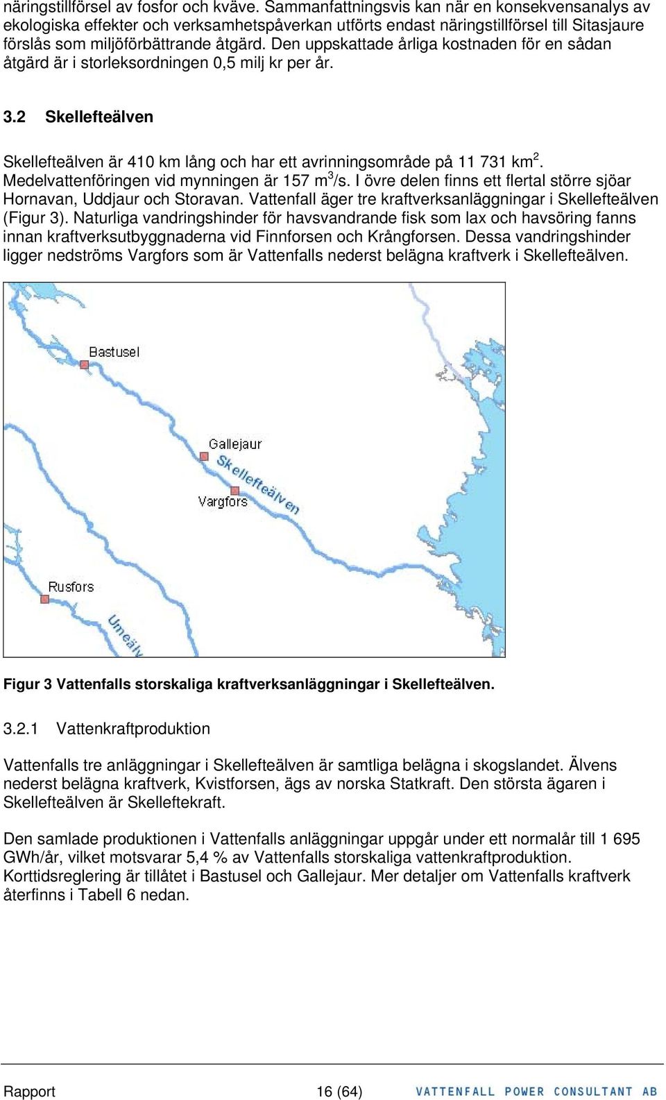 Den uppskattade årliga kostnaden för en sådan åtgärd är i storleksordningen 0,5 milj kr per år. 3.2 Skellefteälven Skellefteälven är 410 km lång och har ett avrinningsområde på 11 731 km 2.