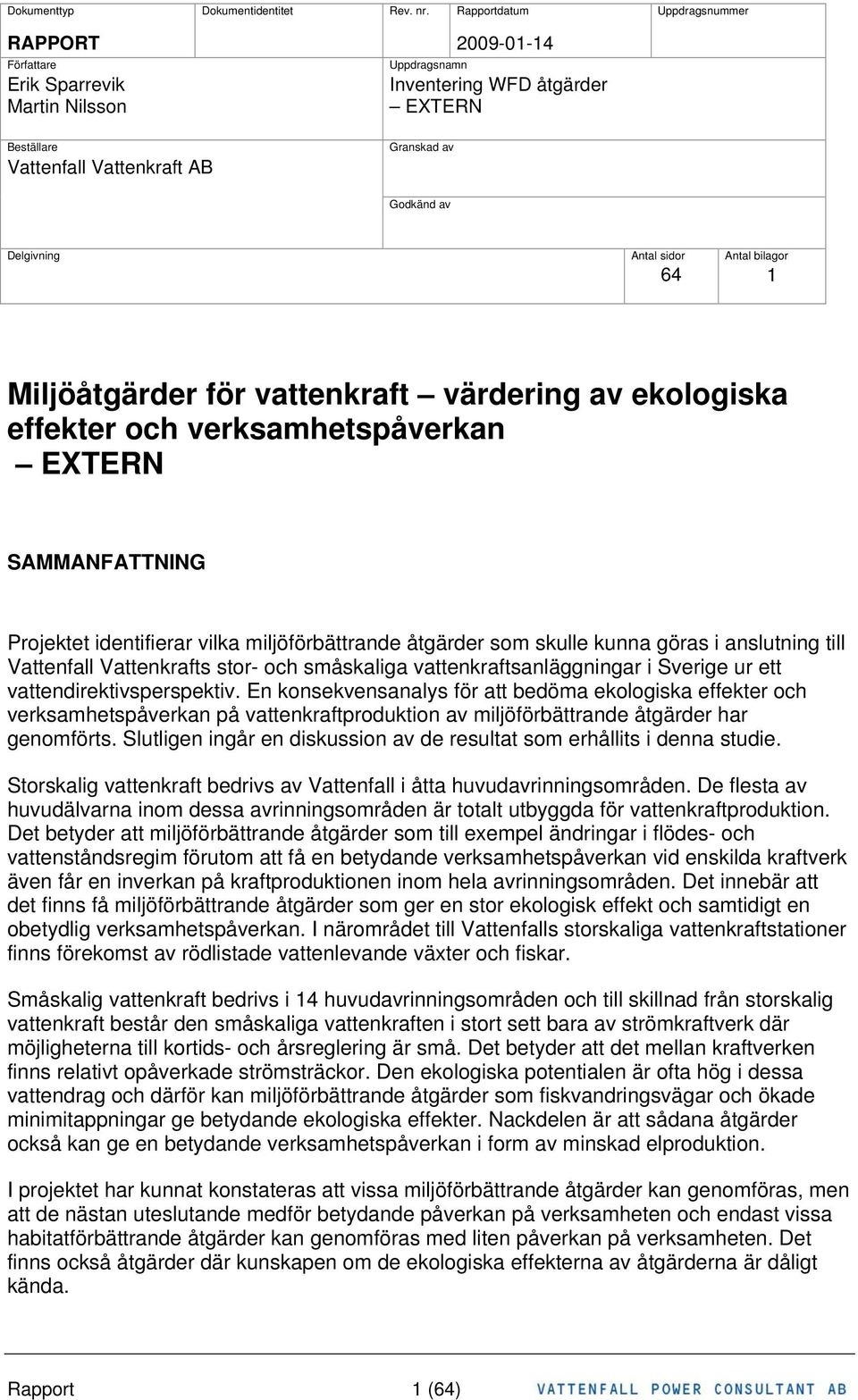 Delgivning Antal sidor Antal bilagor 64 1 Miljöåtgärder för vattenkraft värdering av ekologiska effekter och verksamhetspåverkan ETERN SAMMANFATTNING Projektet identifierar vilka miljöförbättrande