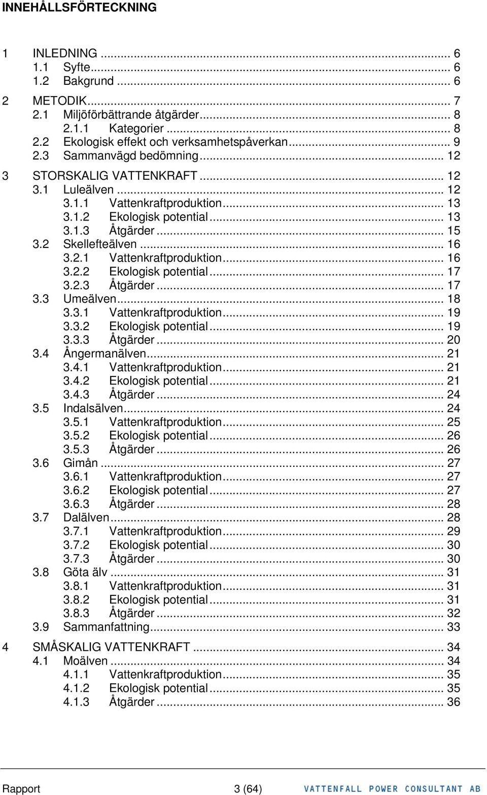 2.3 Åtgärder... 17 3.3 Umeälven... 18 3.3.1 Vattenkraftproduktion... 19 3.3.2 Ekologisk potential... 19 3.3.3 Åtgärder... 20 3.4 Ångermanälven... 21 3.4.1 Vattenkraftproduktion... 21 3.4.2 Ekologisk potential... 21 3.4.3 Åtgärder... 24 3.