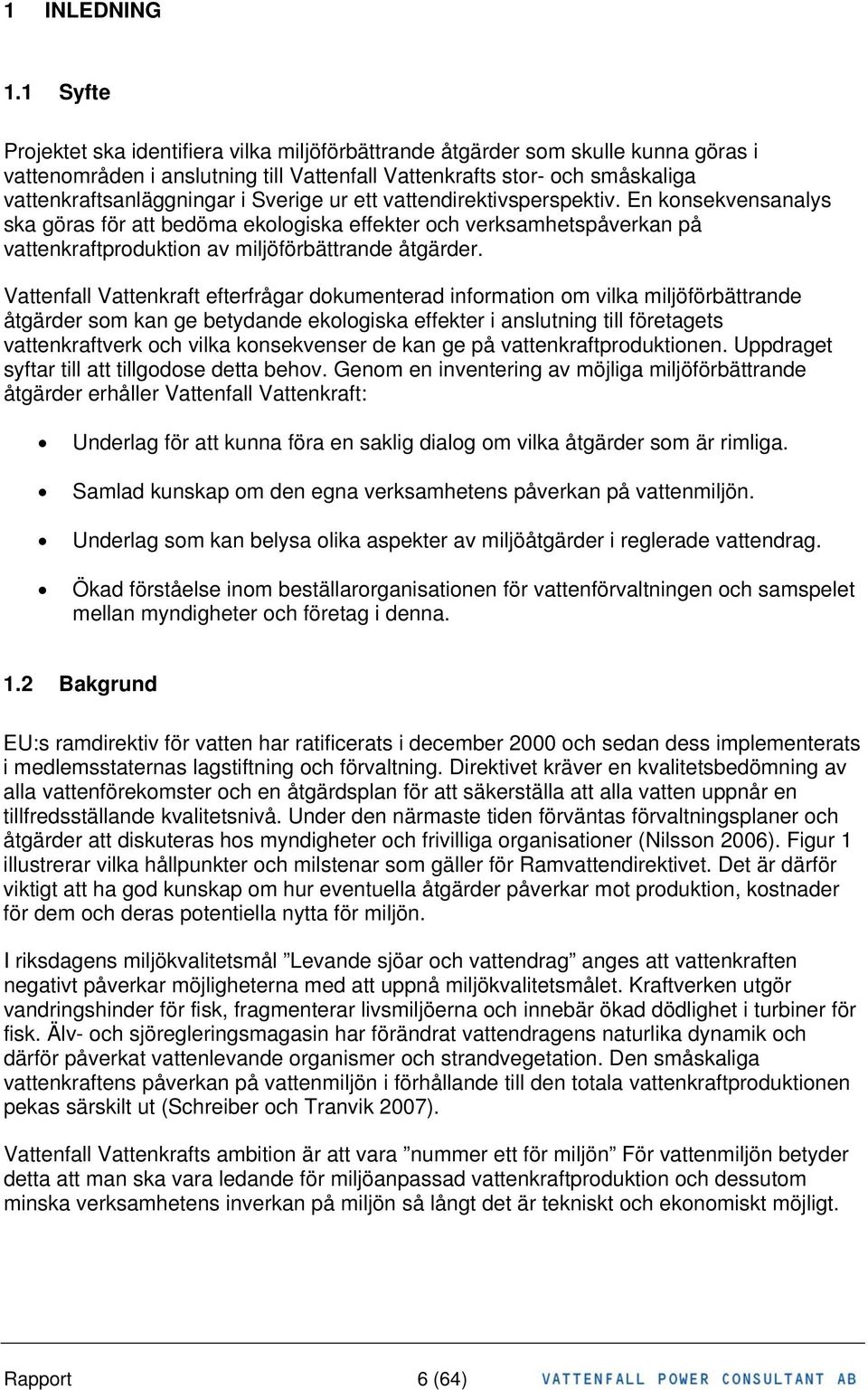 Sverige ur ett vattendirektivsperspektiv. En konsekvensanalys ska göras för att bedöma ekologiska effekter och verksamhetspåverkan på vattenkraftproduktion av miljöförbättrande åtgärder.