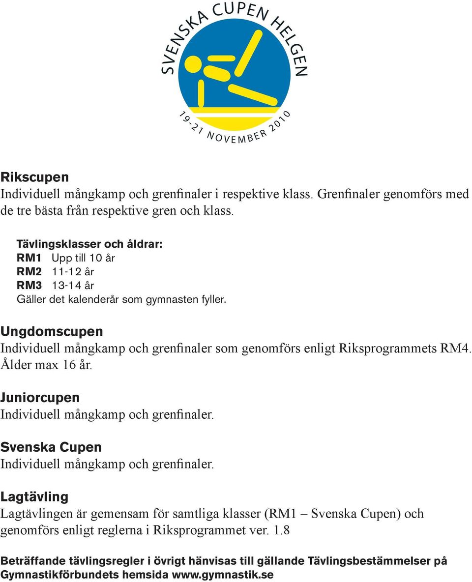 Ungdomscupen Individuell mångkamp och grenfinaler som genomförs enligt Riksprogrammets RM4. Ålder max 16 år. Juniorcupen Individuell mångkamp och grenfinaler.