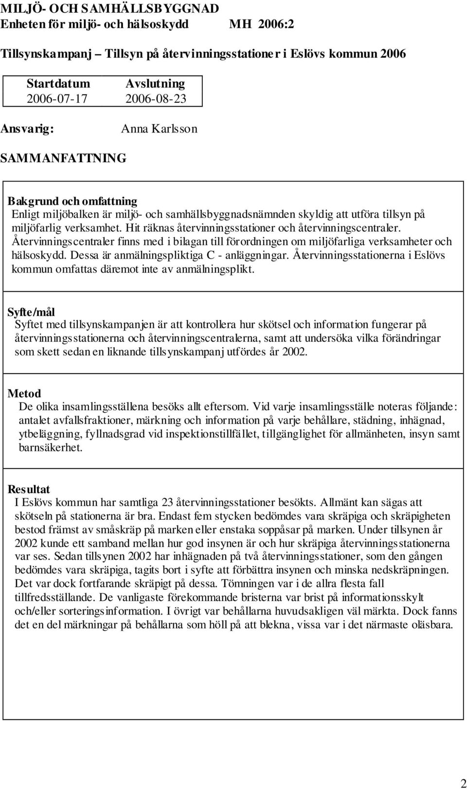 Hit räknas återvinningsstationer och återvinningscentraler. Återvinningscentraler finns med i bilagan till förordningen om miljöfarliga verksamheter och hälsoskydd.