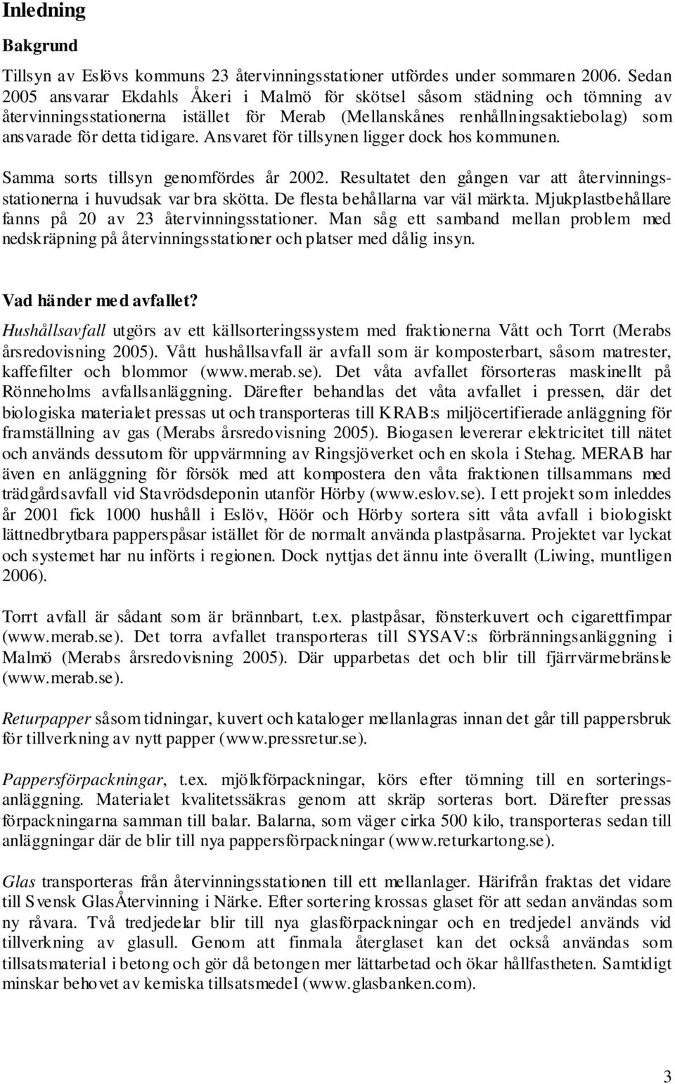 Ansvaret för tillsynen ligger dock hos kommunen. Samma sorts tillsyn genomfördes år 2002. Resultatet den gången var att återvinningsstationerna i huvudsak var bra skötta.