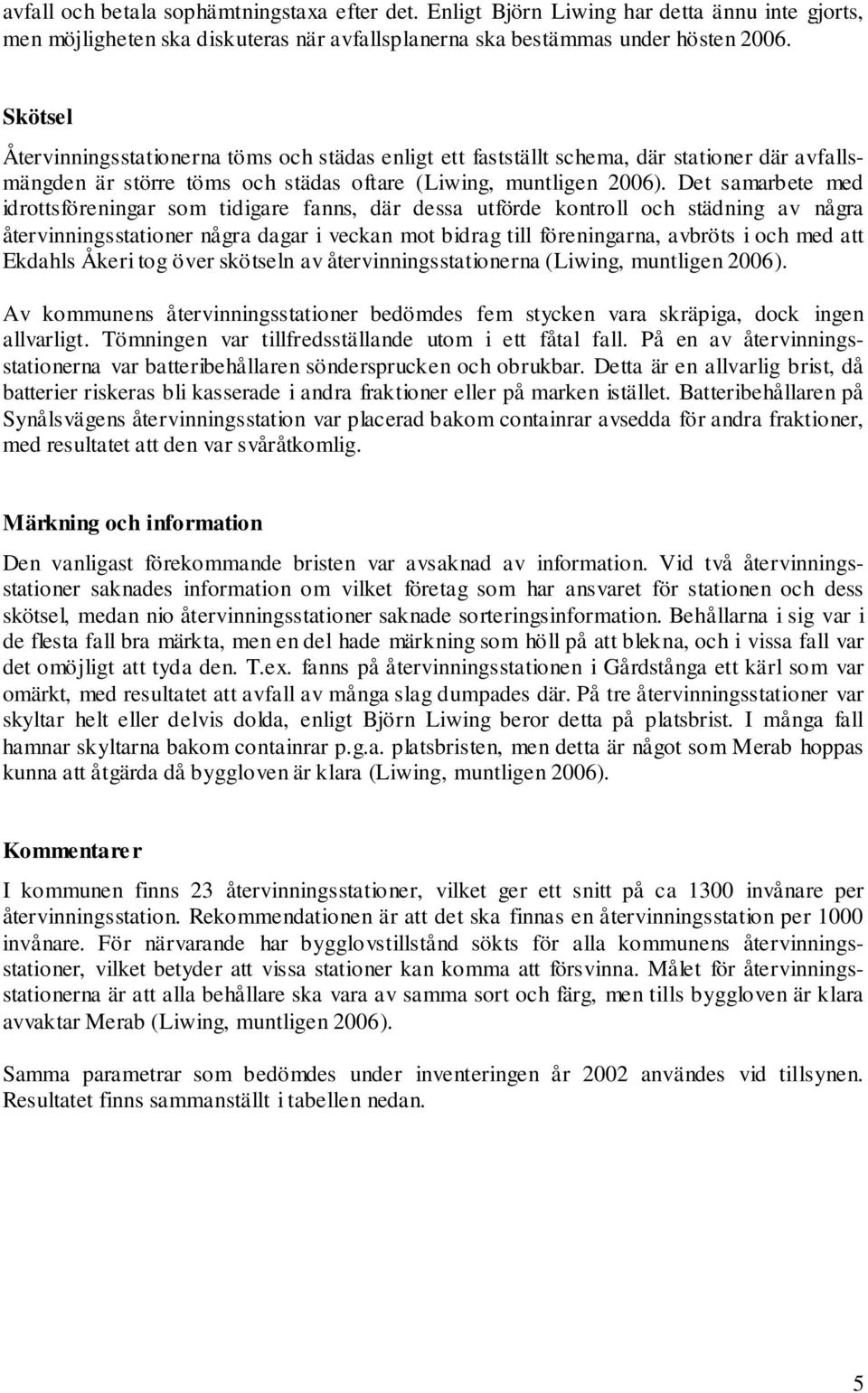 Det samarbete med idrottsföreningar som tidigare fanns, där dessa utförde kontroll och städning av några återvinningsstationer några dagar i veckan mot bidrag till föreningarna, avbröts i och med att