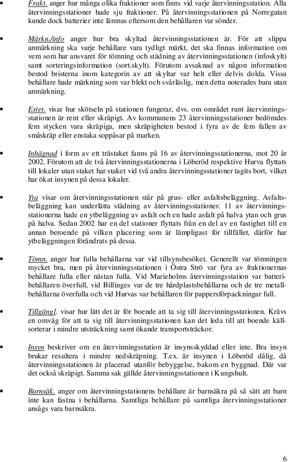 För att slippa anmärkning ska varje behållare vara tydligt märkt, det ska finnas information om vem som har ansvaret för tömning och städning av återvinningsstationen (infoskylt) samt