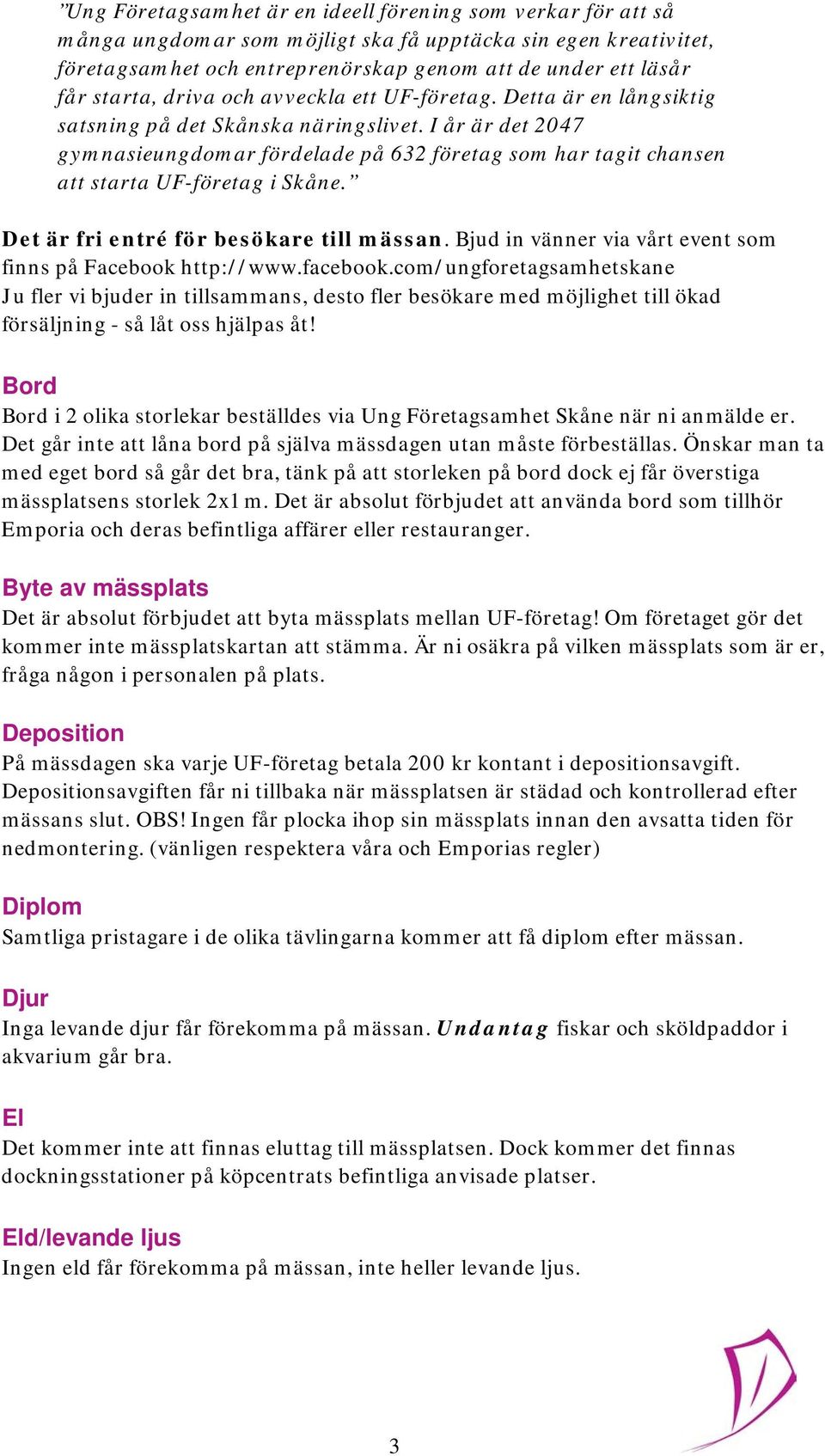 I år är det 2047 gymnasieungdomar fördelade på 632 företag som har tagit chansen att starta UF-företag i Skåne. Det är fri entré för besökare till mässan.