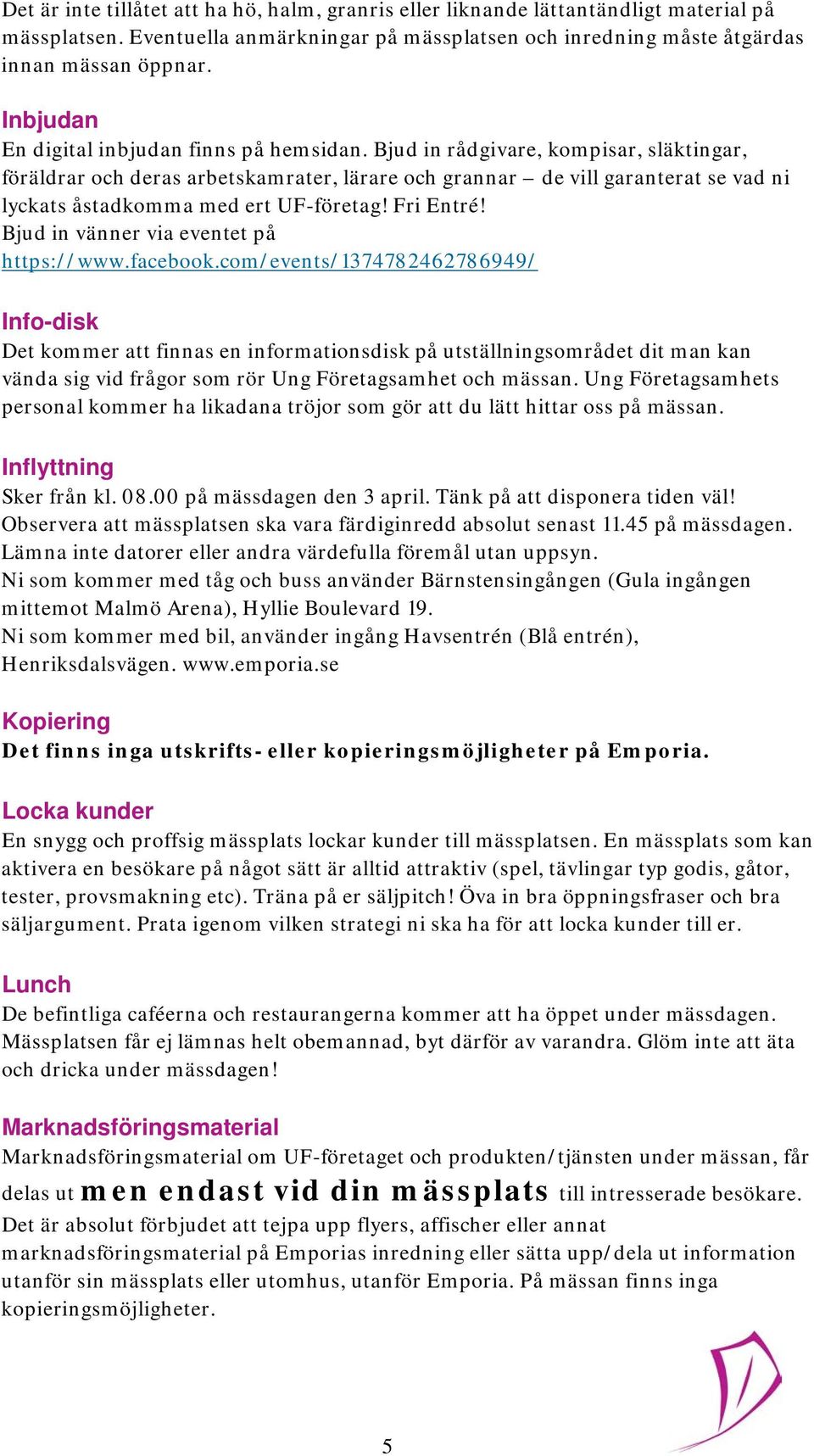 Bjud in rådgivare, kompisar, släktingar, föräldrar och deras arbetskamrater, lärare och grannar de vill garanterat se vad ni lyckats åstadkomma med ert UF-företag! Fri Entré!