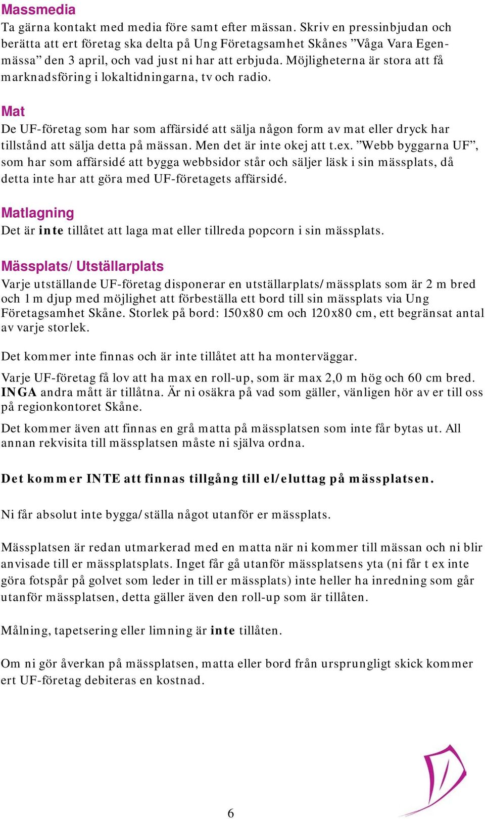 Möjligheterna är stora att få marknadsföring i lokaltidningarna, tv och radio. Mat De UF-företag som har som affärsidé att sälja någon form av mat eller dryck har tillstånd att sälja detta på mässan.