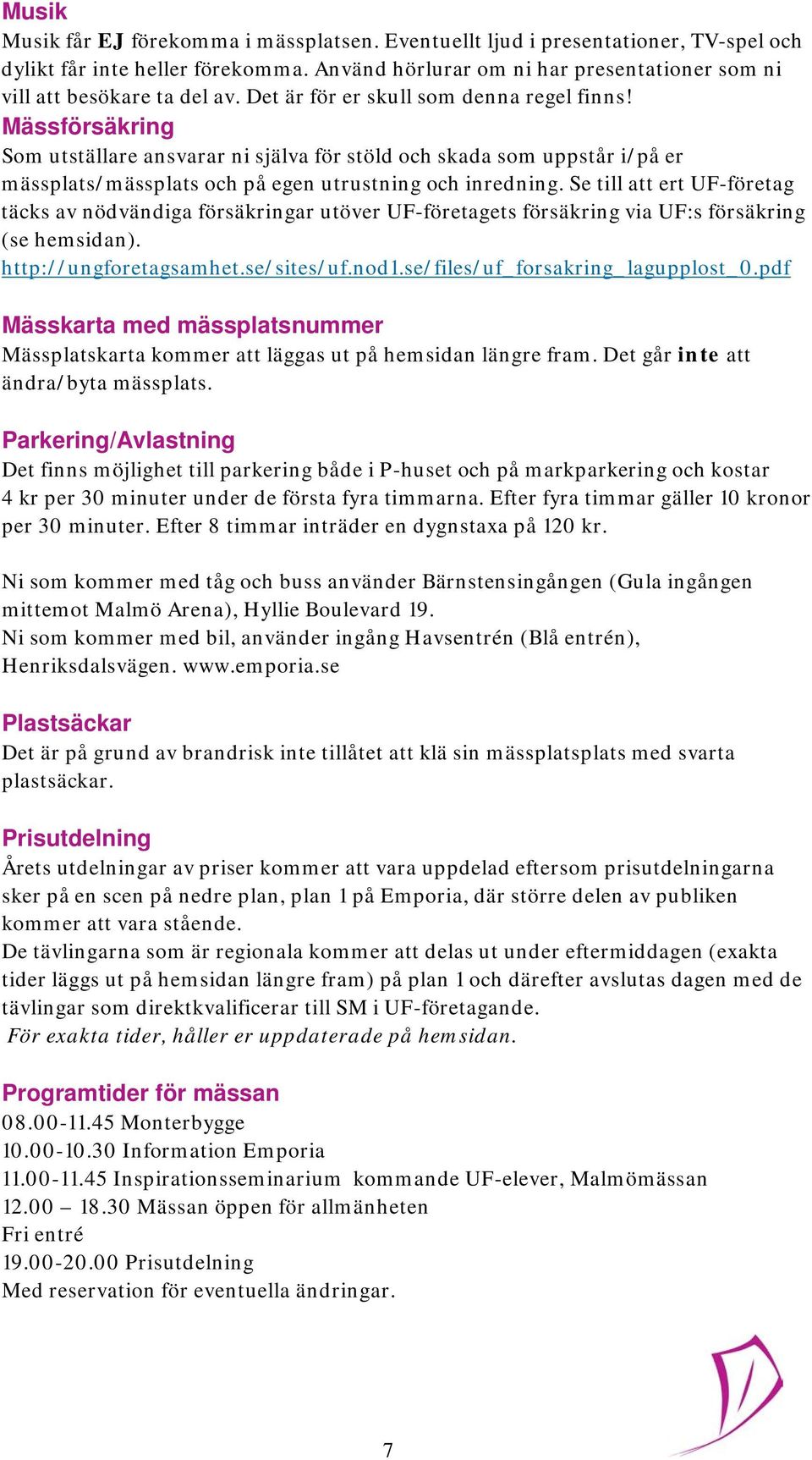 Se till att ert UF-företag täcks av nödvändiga försäkringar utöver UF-företagets försäkring via UF:s försäkring (se hemsidan). http://ungforetagsamhet.se/sites/uf.nod1.