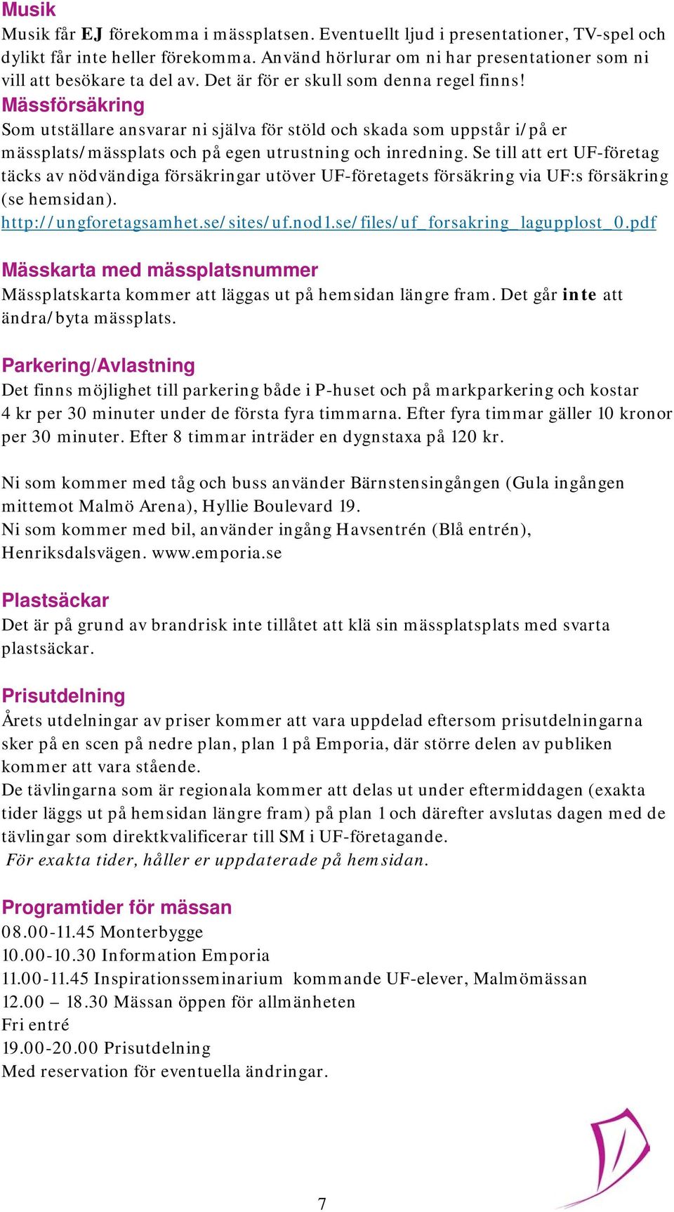 Se till att ert UF-företag täcks av nödvändiga försäkringar utöver UF-företagets försäkring via UF:s försäkring (se hemsidan). http://ungforetagsamhet.se/sites/uf.nod1.