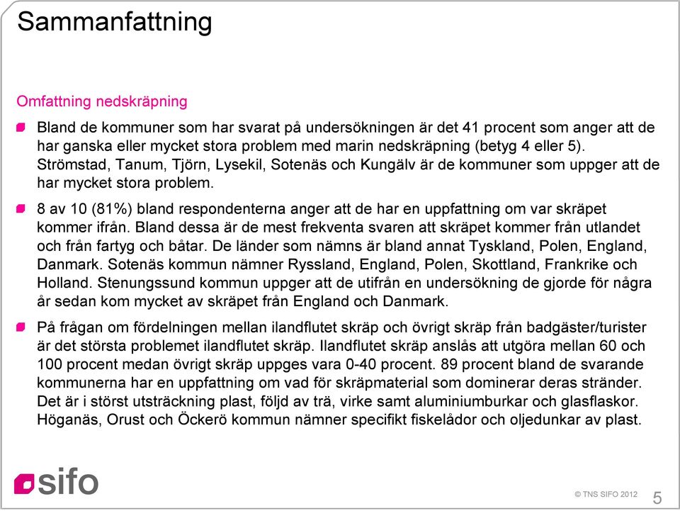 8 av 10 (81%) bland respondenterna anger att de har en uppfattning om var skräpet kommer ifrån. Bland dessa är de mest frekventa svaren att skräpet kommer från utlandet och från fartyg och båtar.