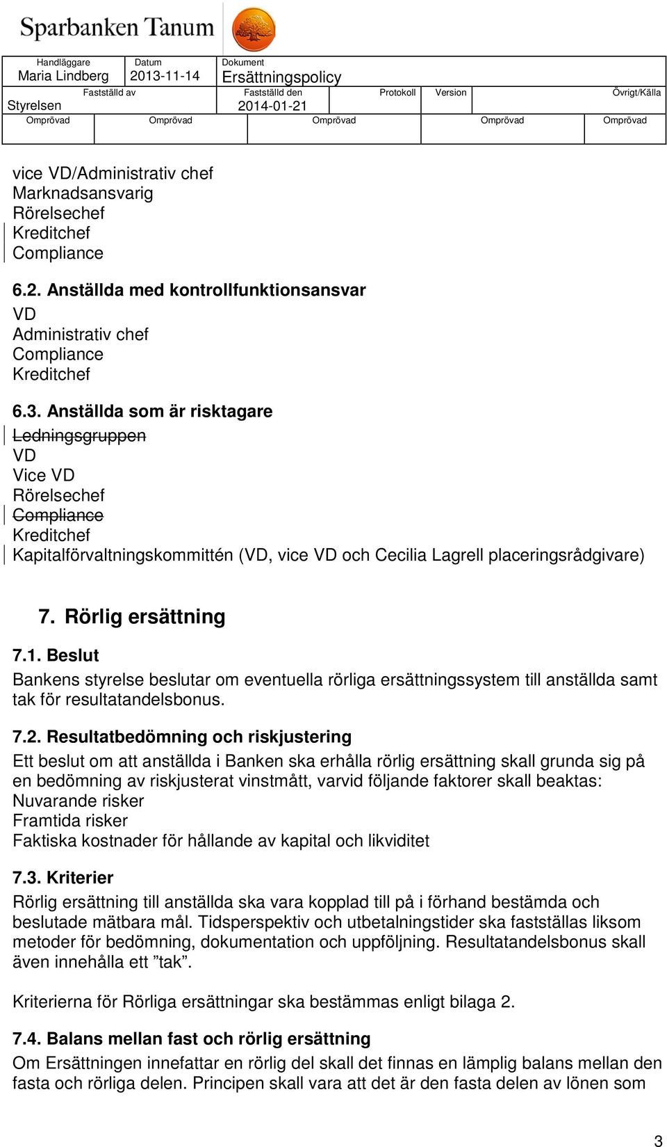 Beslut Bankens styrelse beslutar om eventuella rörliga ersättningssystem till anställda samt tak för resultatandelsbonus. 7.2.