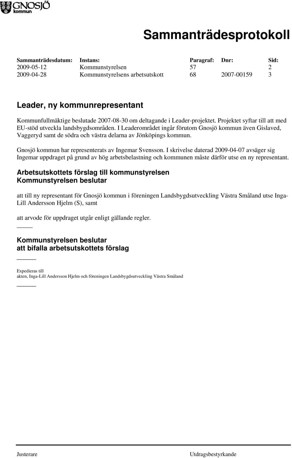 Gnosjö kommun har representerats av Ingemar Svensson. I skrivelse daterad 2009-04-07 avsäger sig Ingemar uppdraget på grund av hög arbetsbelastning och kommunen måste därför utse en ny representant.