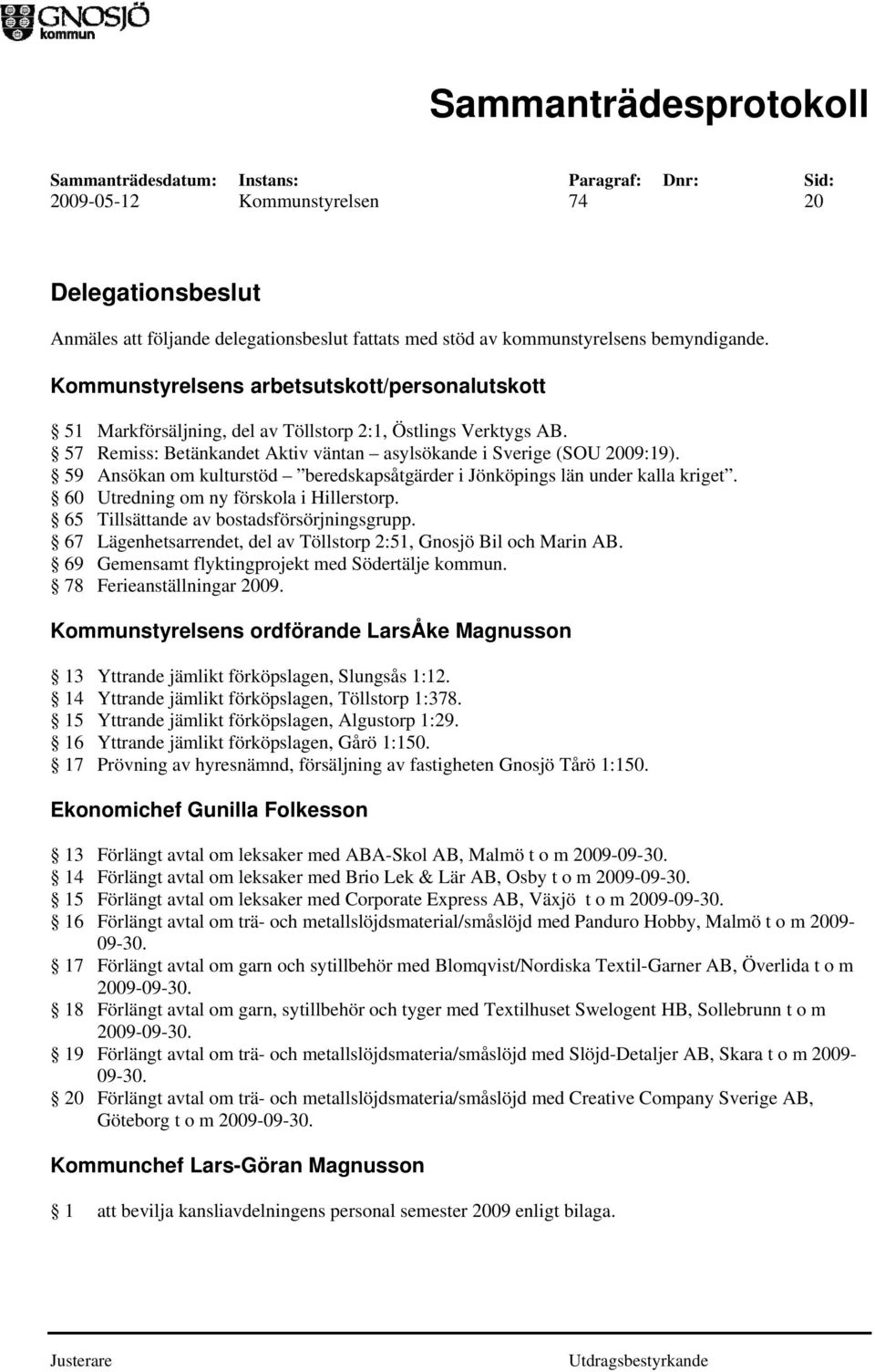 59 Ansökan om kulturstöd beredskapsåtgärder i Jönköpings län under kalla kriget. 60 Utredning om ny förskola i Hillerstorp. 65 Tillsättande av bostadsförsörjningsgrupp.