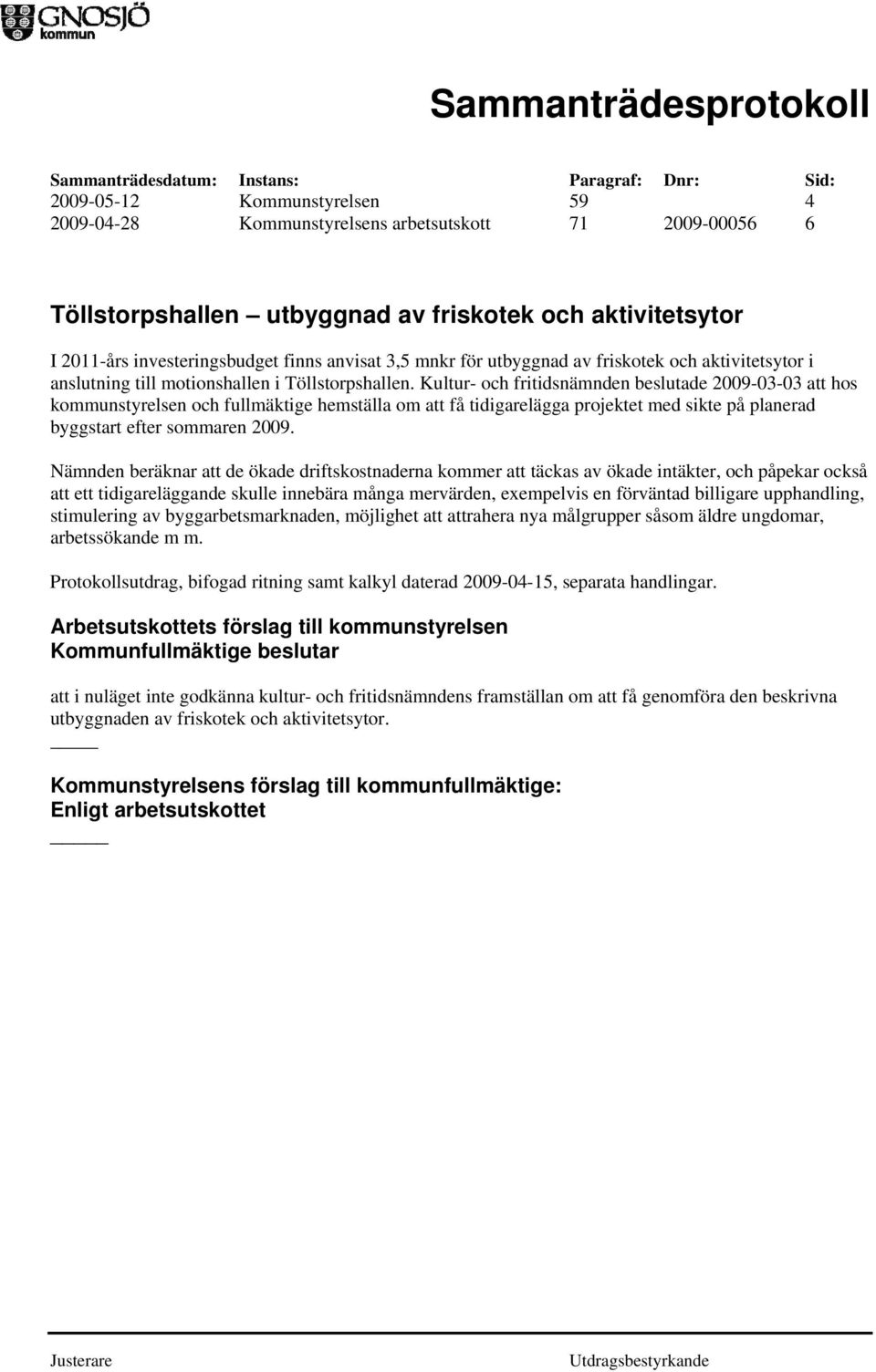 Kultur- och fritidsnämnden beslutade 2009-03-03 att hos kommunstyrelsen och fullmäktige hemställa om att få tidigarelägga projektet med sikte på planerad byggstart efter sommaren 2009.