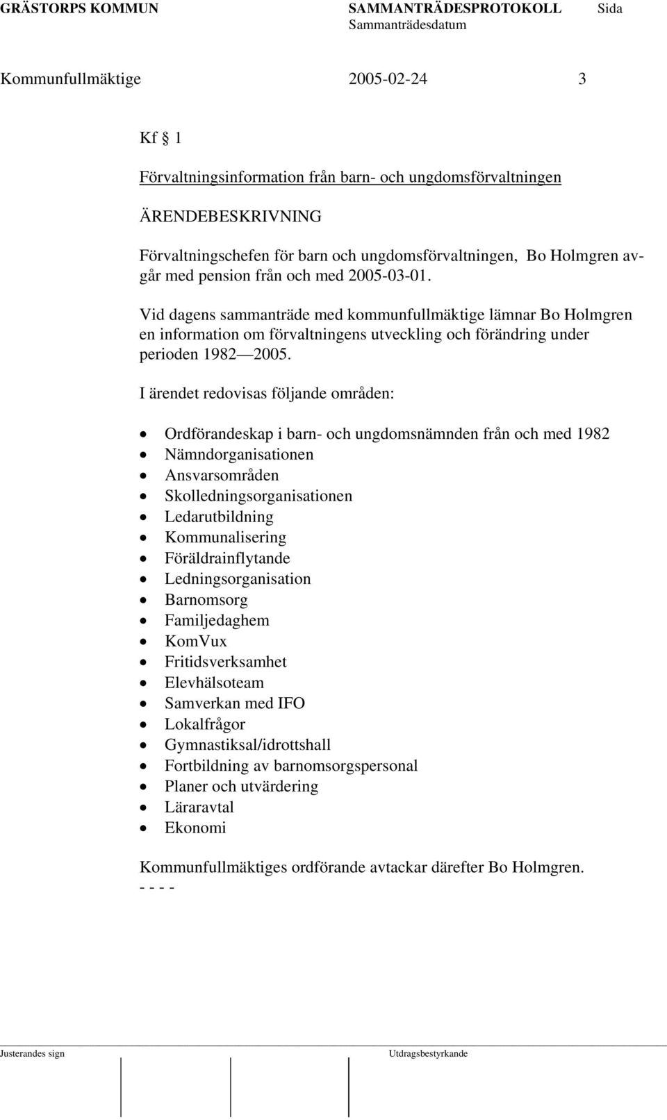 I ärendet redovisas följande områden: Ordförandeskap i barn- och ungdomsnämnden från och med 1982 Nämndorganisationen Ansvarsområden Skolledningsorganisationen Ledarutbildning Kommunalisering