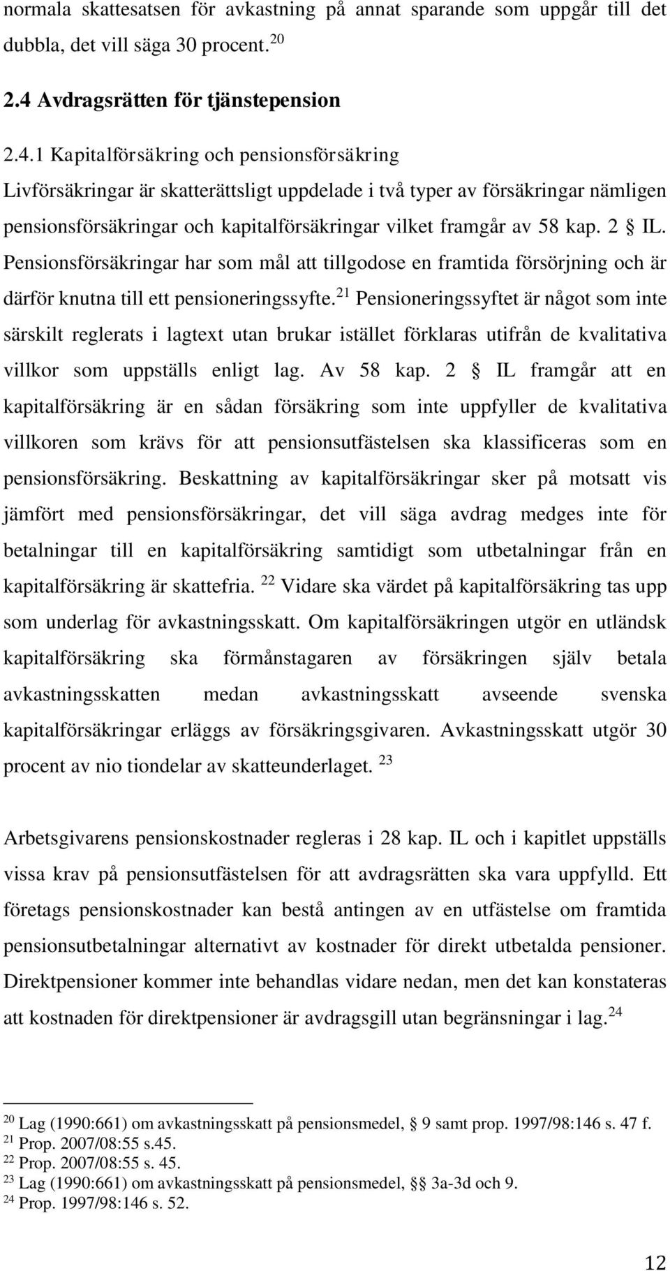 1 Kapitalförsäkring och pensionsförsäkring Livförsäkringar är skatterättsligt uppdelade i två typer av försäkringar nämligen pensionsförsäkringar och kapitalförsäkringar vilket framgår av 58 kap.