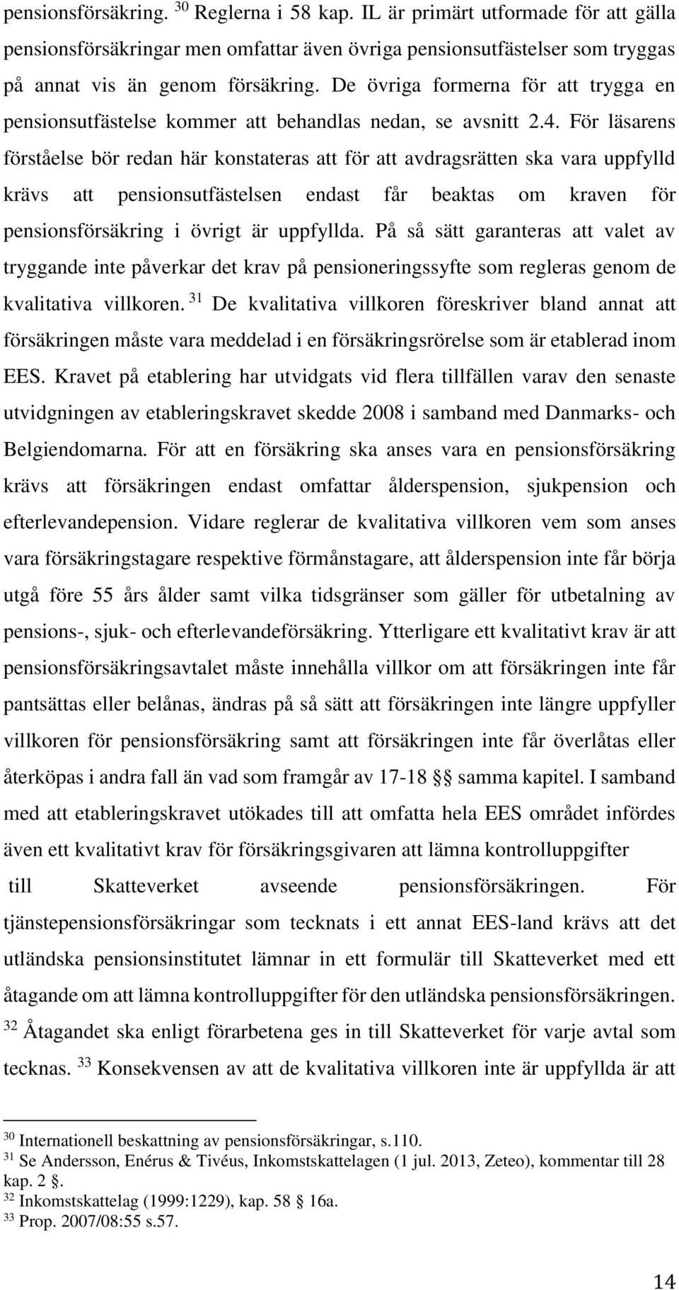 För läsarens förståelse bör redan här konstateras att för att avdragsrätten ska vara uppfylld krävs att pensionsutfästelsen endast får beaktas om kraven för pensionsförsäkring i övrigt är uppfyllda.