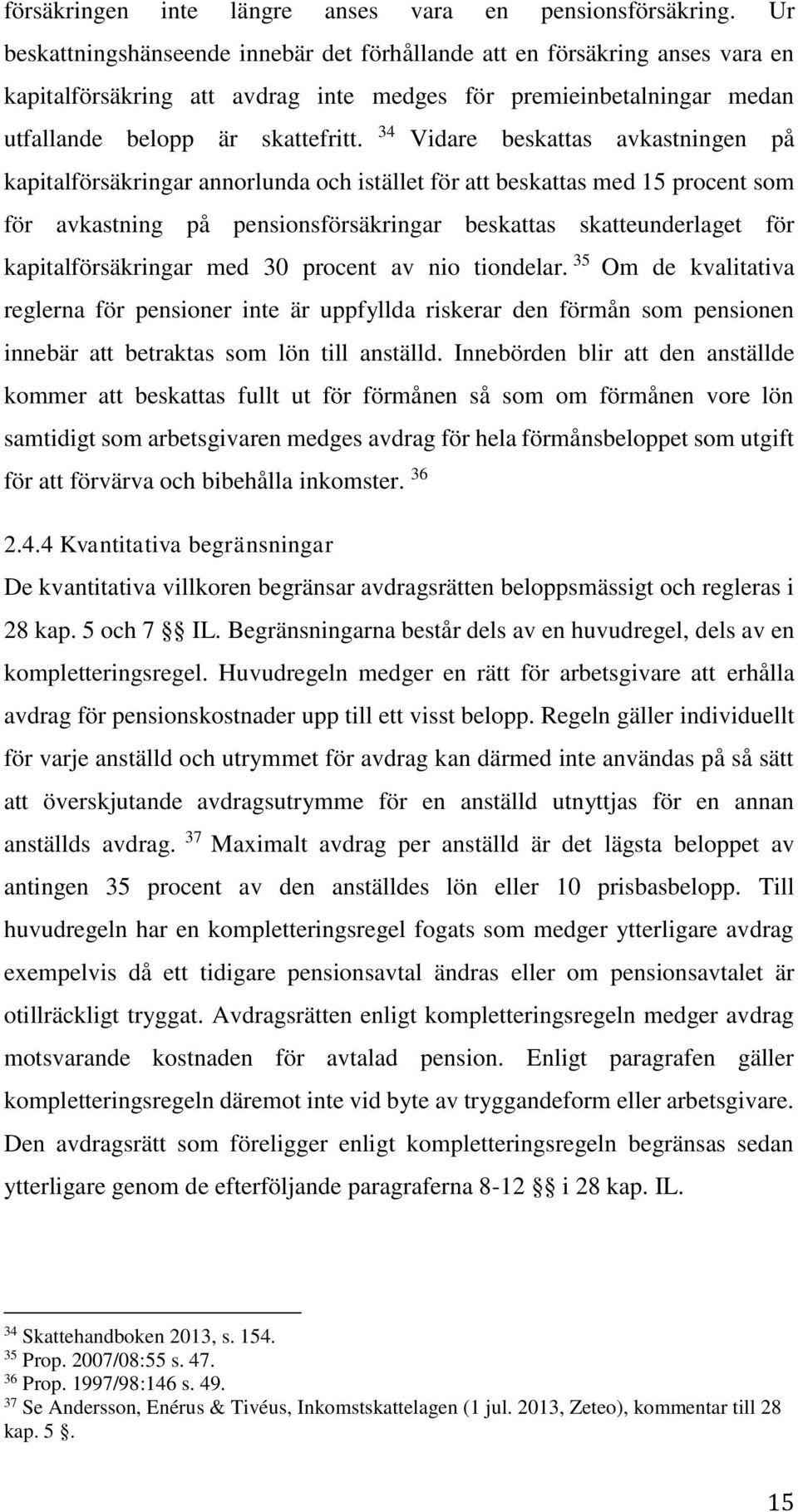 34 Vidare beskattas avkastningen på kapitalförsäkringar annorlunda och istället för att beskattas med 15 procent som för avkastning på pensionsförsäkringar beskattas skatteunderlaget för