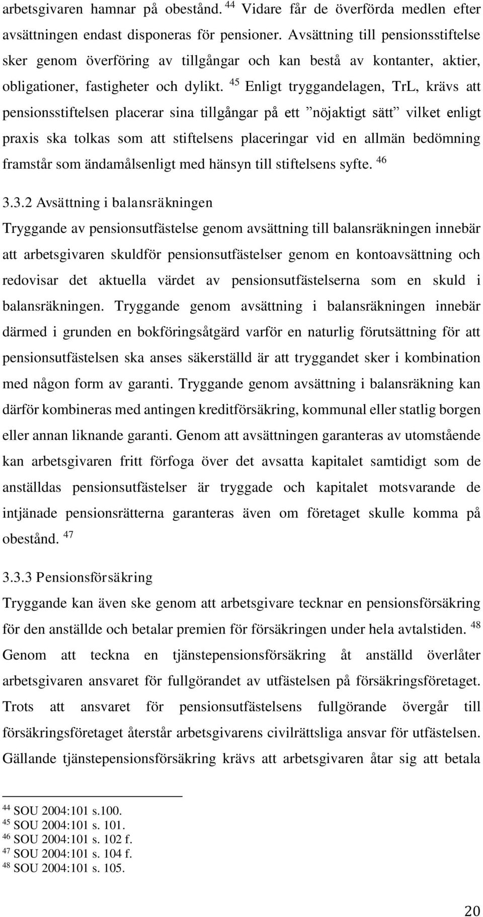 45 Enligt tryggandelagen, TrL, krävs att pensionsstiftelsen placerar sina tillgångar på ett nöjaktigt sätt vilket enligt praxis ska tolkas som att stiftelsens placeringar vid en allmän bedömning