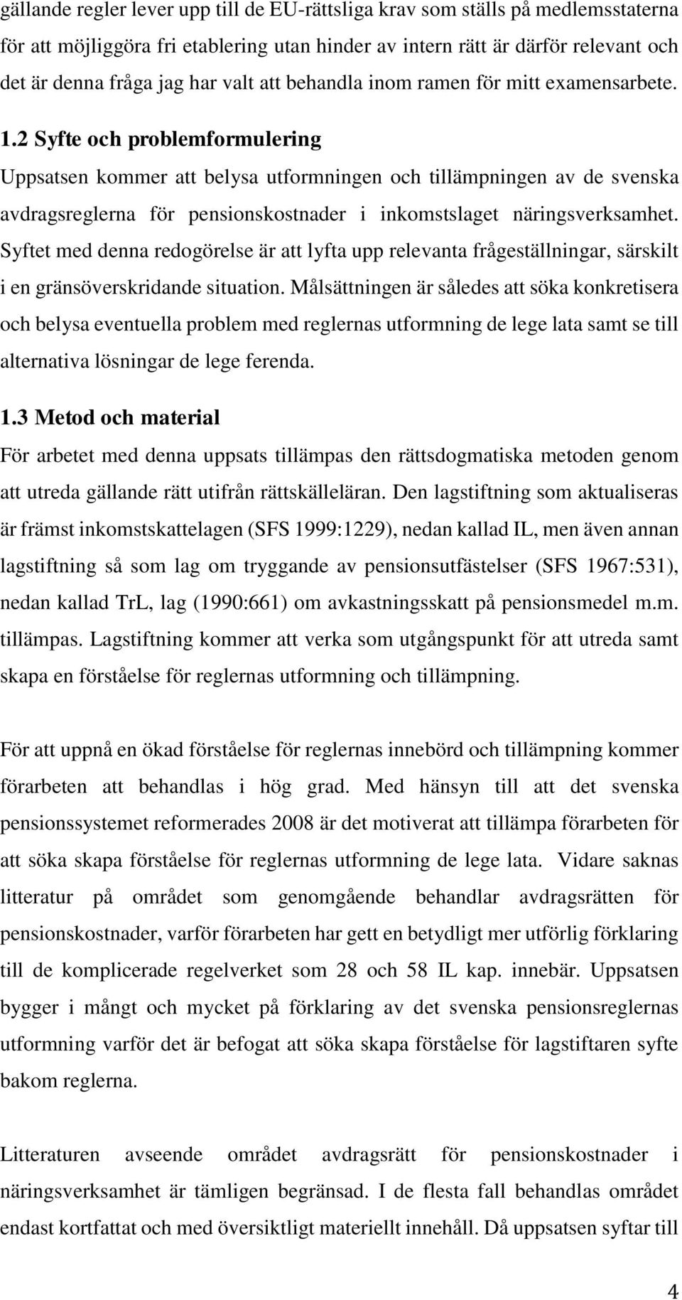 2 Syfte och problemformulering Uppsatsen kommer att belysa utformningen och tillämpningen av de svenska avdragsreglerna för pensionskostnader i inkomstslaget näringsverksamhet.