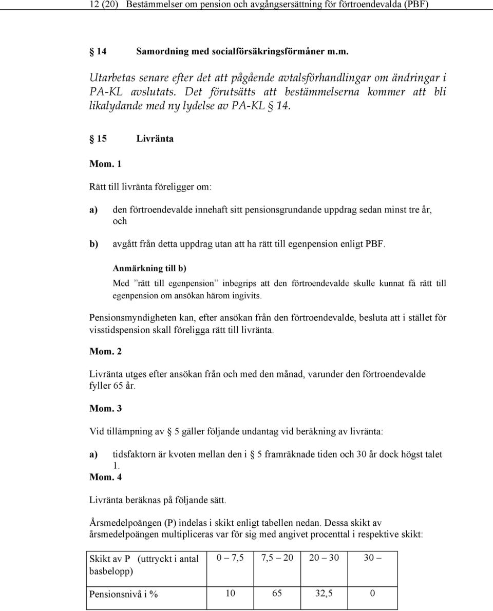 15 Livränta Rätt till livränta föreligger om: a) den förtroendevalde innehaft sitt pensionsgrundande uppdrag sedan minst tre år, och b) avgått från detta uppdrag utan att ha rätt till egenpension