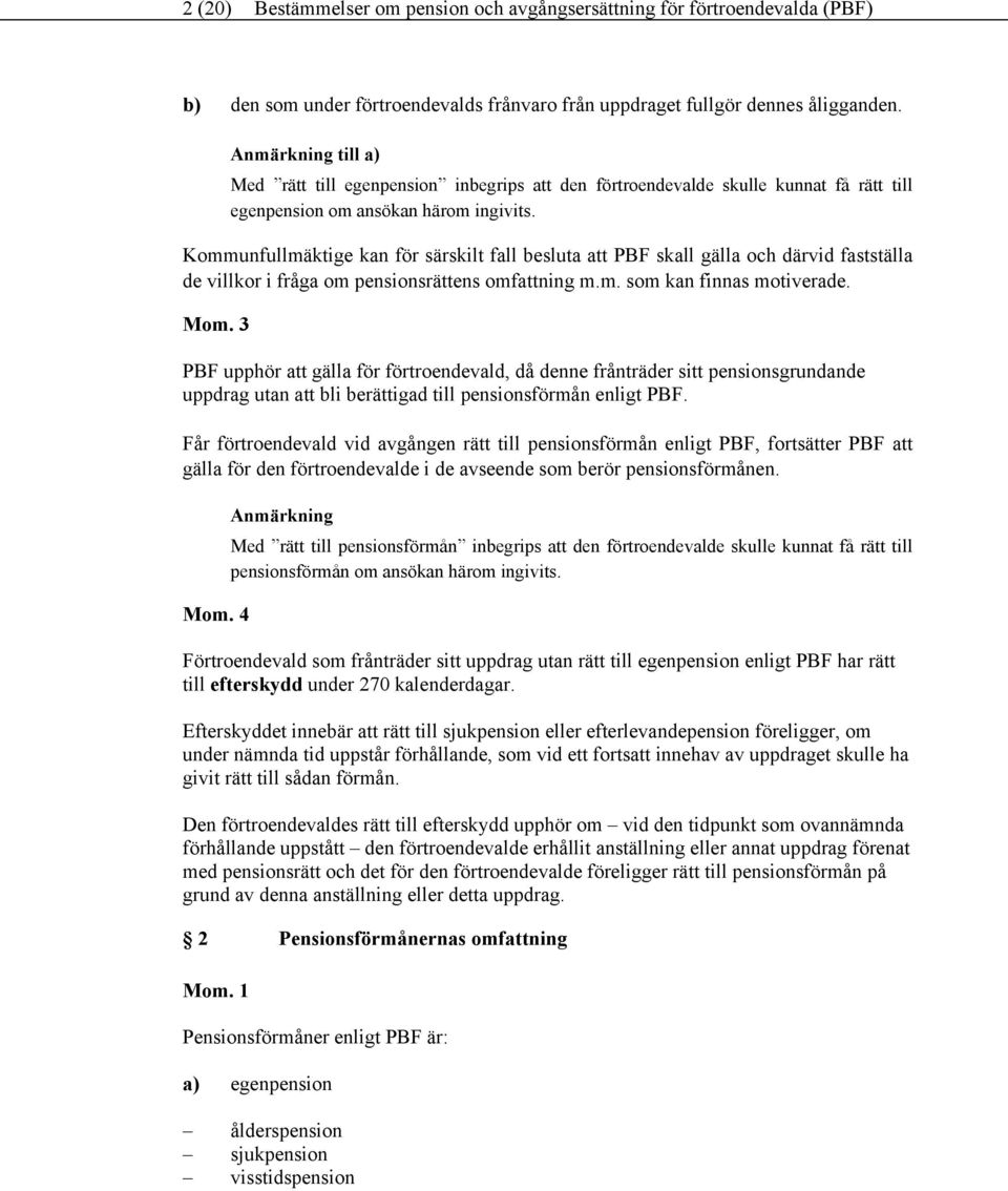 Kommunfullmäktige kan för särskilt fall besluta att PBF skall gälla och därvid fastställa de villkor i fråga om pensionsrättens omfattning m.m. som kan finnas motiverade.