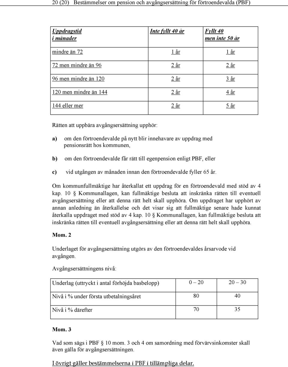 pensionsrätt hos kommunen, b) om den förtroendevalde får rätt till egenpension enligt PBF, eller c) vid utgången av månaden innan den förtroendevalde fyller 65 år.