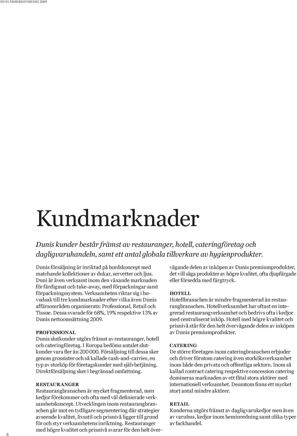 Duni är även verksamt inom den växande marknaden för färdigmat och take-away, med förpackningar samt förpackningssystem.