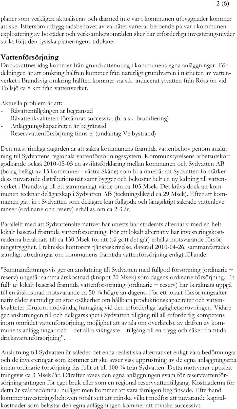 planeringens tidplaner. Vattenförsörjning Dricksvattnet idag kommer från grundvattenuttag i kommunens egna anläggningar.