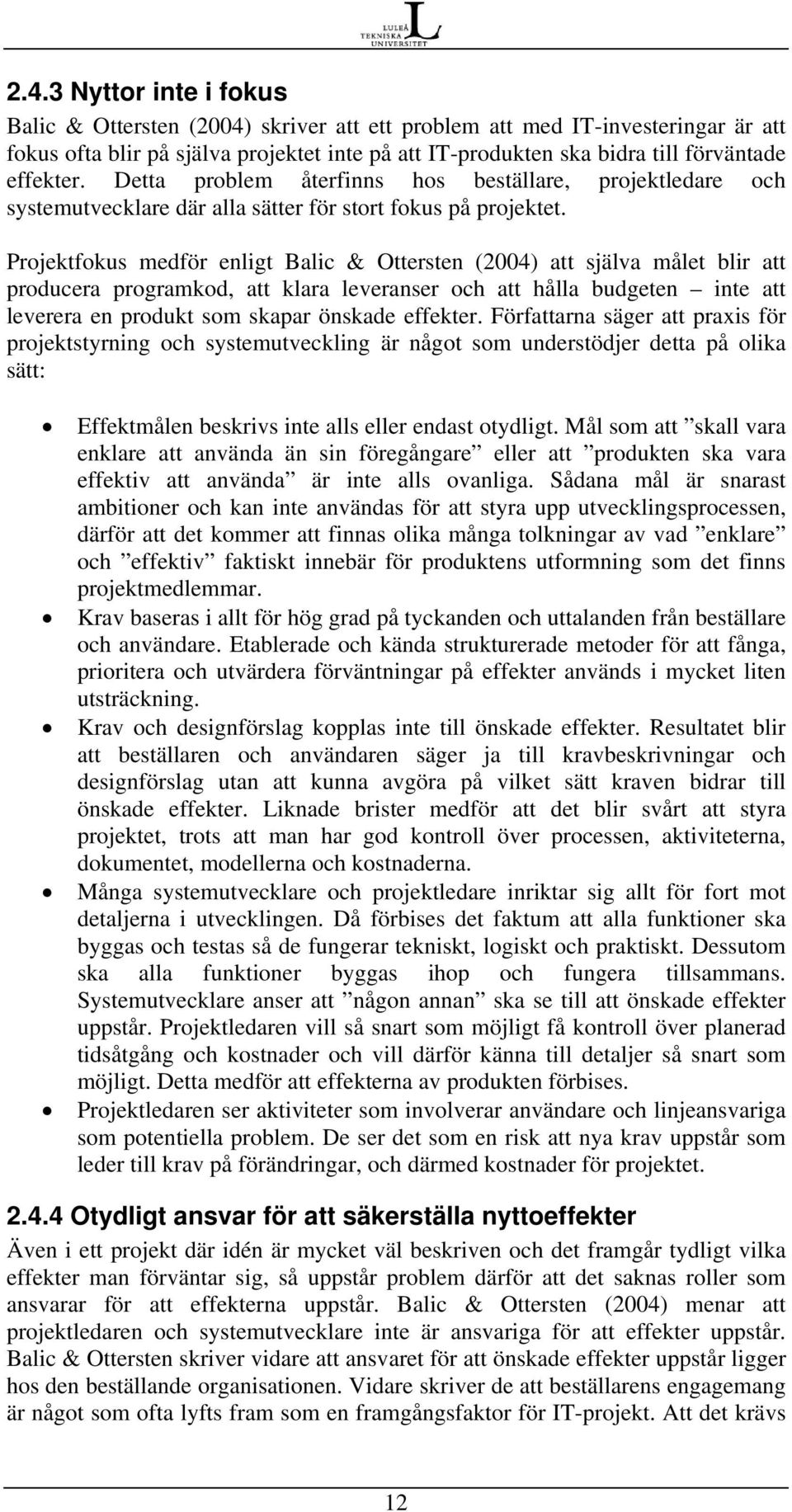 Projektfokus medför enligt Balic & Ottersten (2004) att själva målet blir att producera programkod, att klara leveranser och att hålla budgeten inte att leverera en produkt som skapar önskade