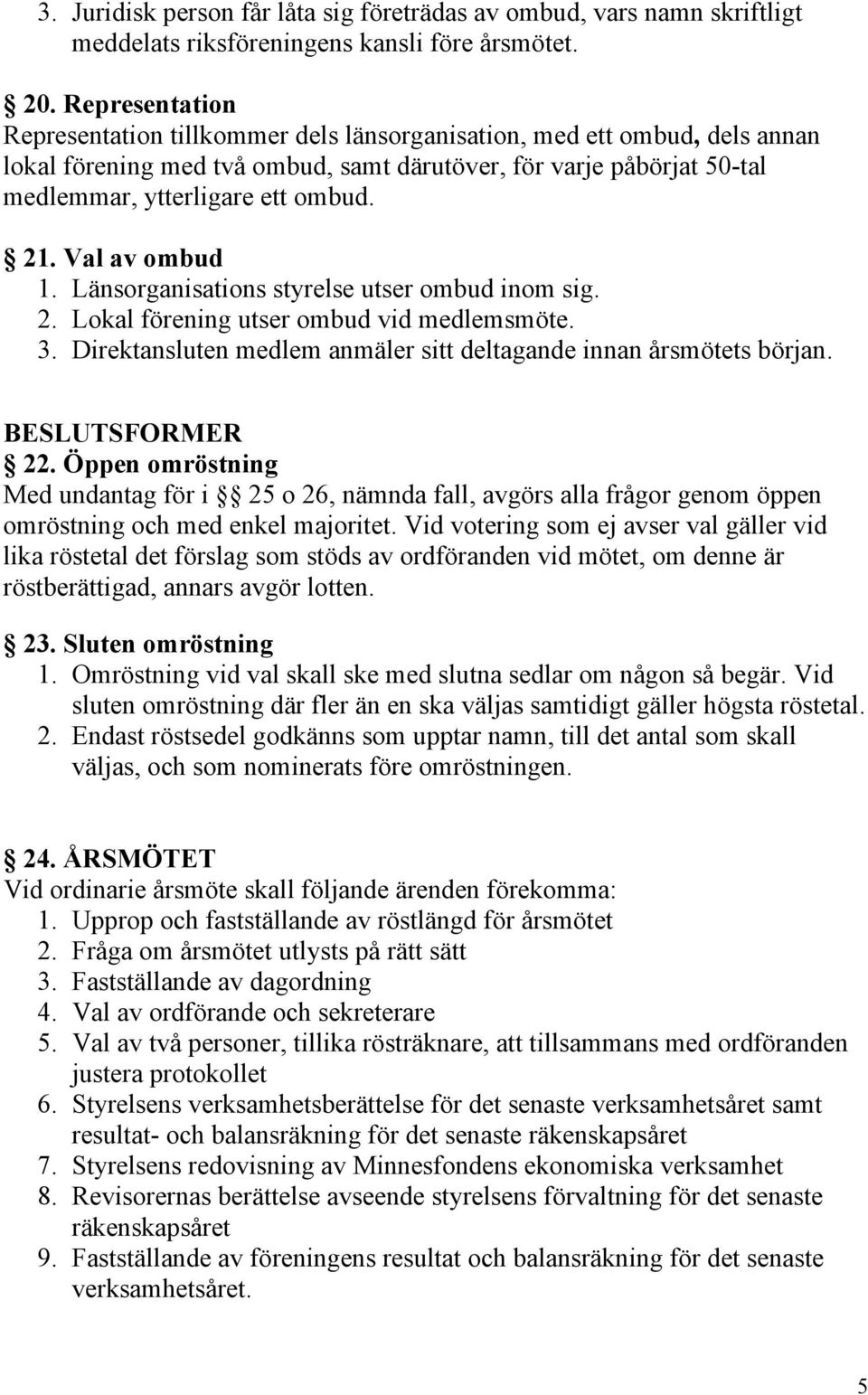 Val av ombud 1. Länsorganisations styrelse utser ombud inom sig. 2. Lokal förening utser ombud vid medlemsmöte. 3. Direktansluten medlem anmäler sitt deltagande innan årsmötets början.