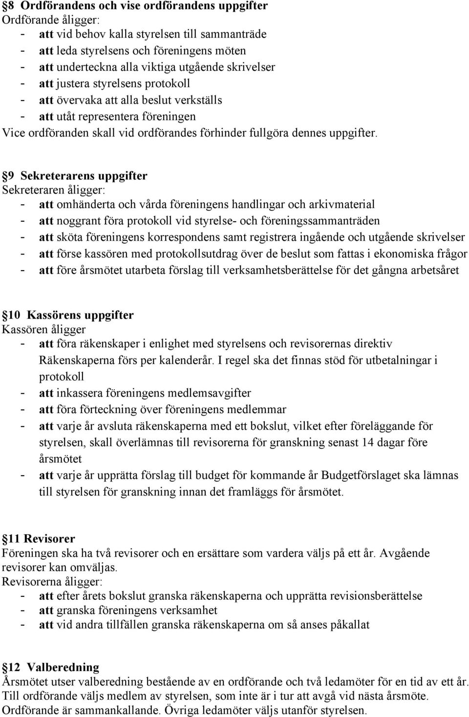 9 Sekreterarens uppgifter Sekreteraren åligger: - att omhänderta och vårda föreningens handlingar och arkivmaterial - att noggrant föra protokoll vid styrelse- och föreningssammanträden - att sköta