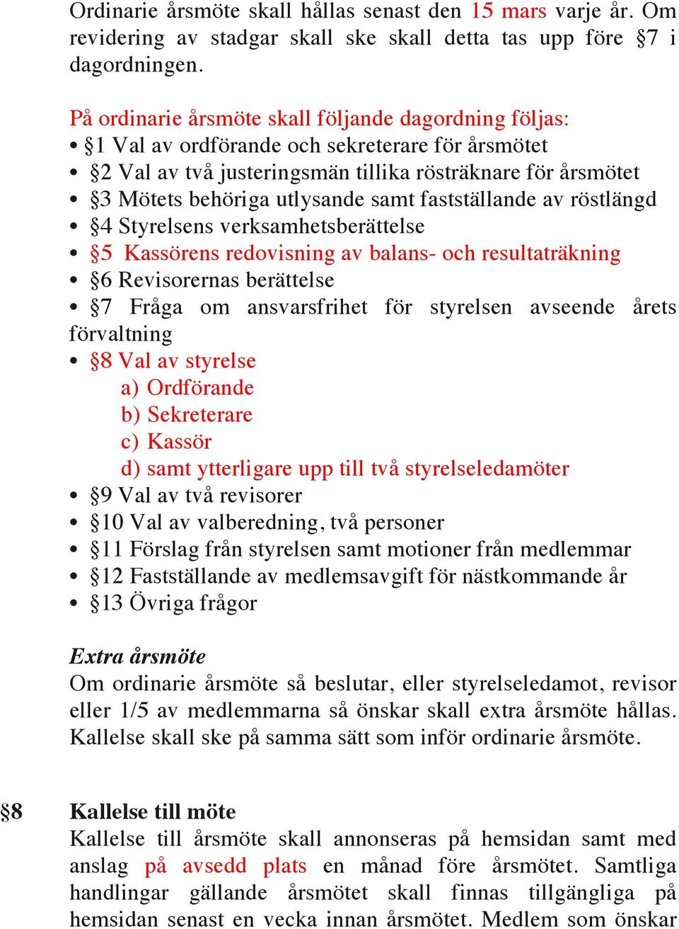 fastställande av röstlängd 4 Styrelsens verksamhetsberättelse 5 Kassörens redovisning av balans- och resultaträkning 6 Revisorernas berättelse 7 Fråga om ansvarsfrihet för styrelsen avseende årets